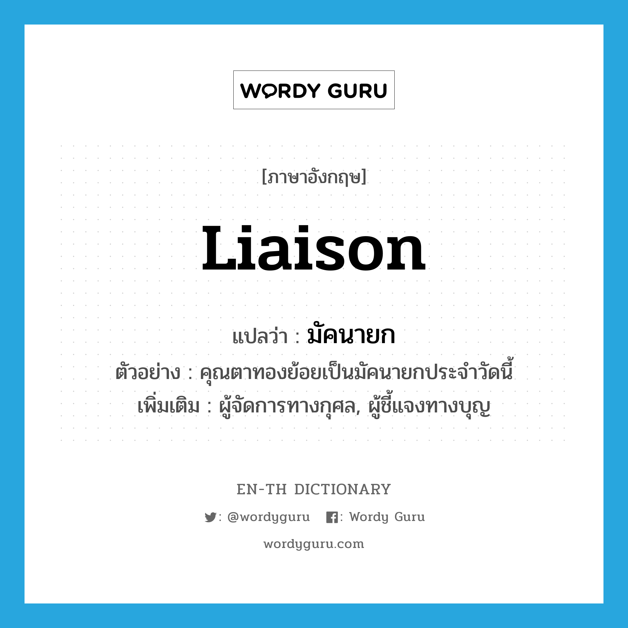 liaison แปลว่า?, คำศัพท์ภาษาอังกฤษ liaison แปลว่า มัคนายก ประเภท N ตัวอย่าง คุณตาทองย้อยเป็นมัคนายกประจำวัดนี้ เพิ่มเติม ผู้จัดการทางกุศล, ผู้ชี้แจงทางบุญ หมวด N