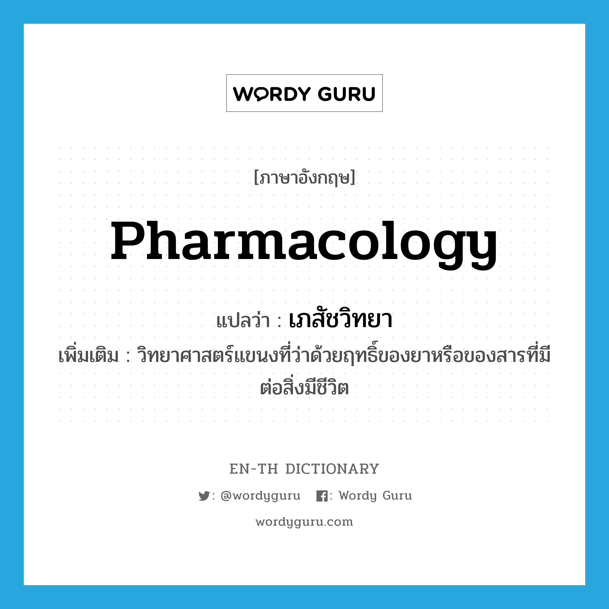 pharmacology แปลว่า?, คำศัพท์ภาษาอังกฤษ pharmacology แปลว่า เภสัชวิทยา ประเภท N เพิ่มเติม วิทยาศาสตร์แขนงที่ว่าด้วยฤทธิ์ของยาหรือของสารที่มีต่อสิ่งมีชีวิต หมวด N