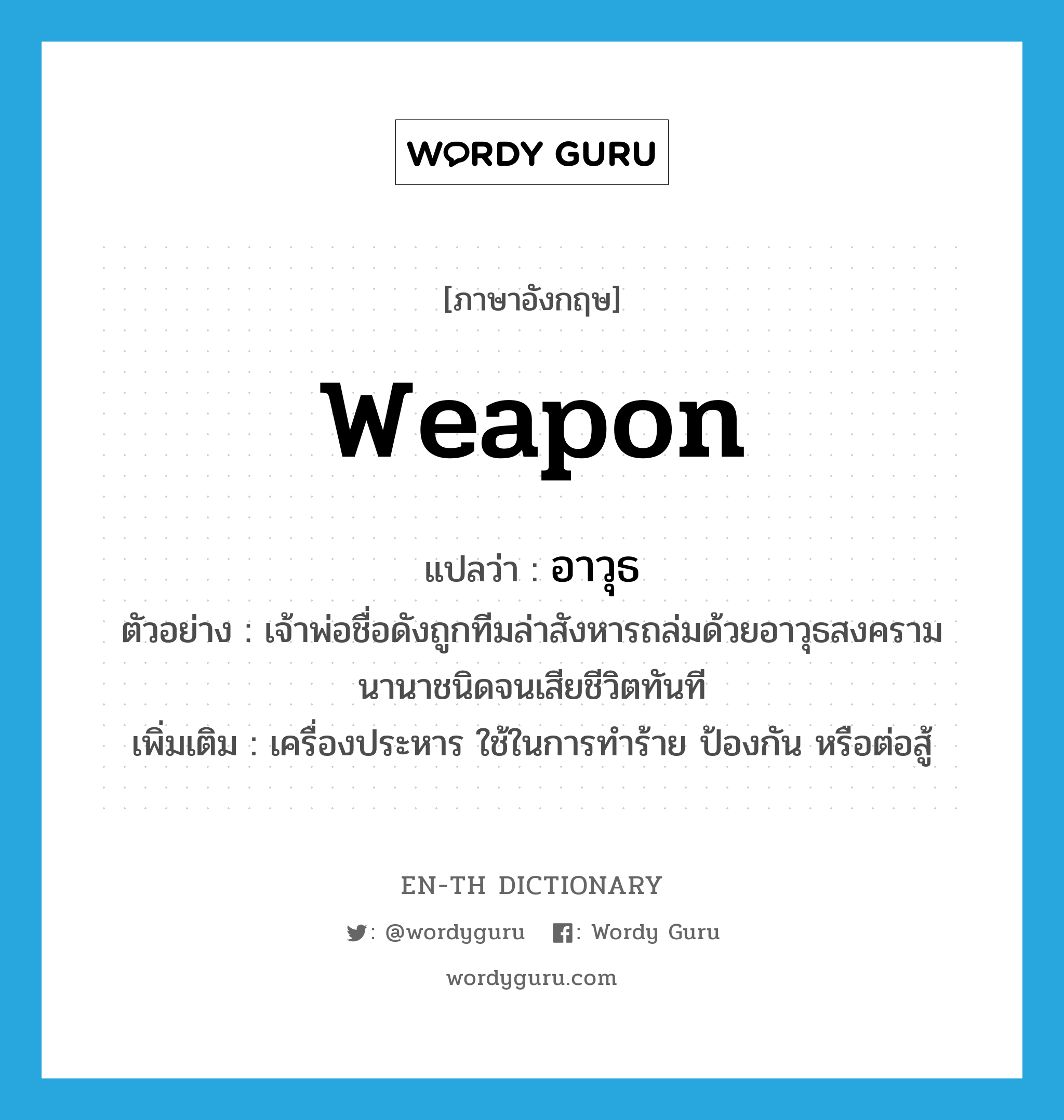 weapon แปลว่า?, คำศัพท์ภาษาอังกฤษ weapon แปลว่า อาวุธ ประเภท N ตัวอย่าง เจ้าพ่อชื่อดังถูกทีมล่าสังหารถล่มด้วยอาวุธสงครามนานาชนิดจนเสียชีวิตทันที เพิ่มเติม เครื่องประหาร ใช้ในการทำร้าย ป้องกัน หรือต่อสู้ หมวด N