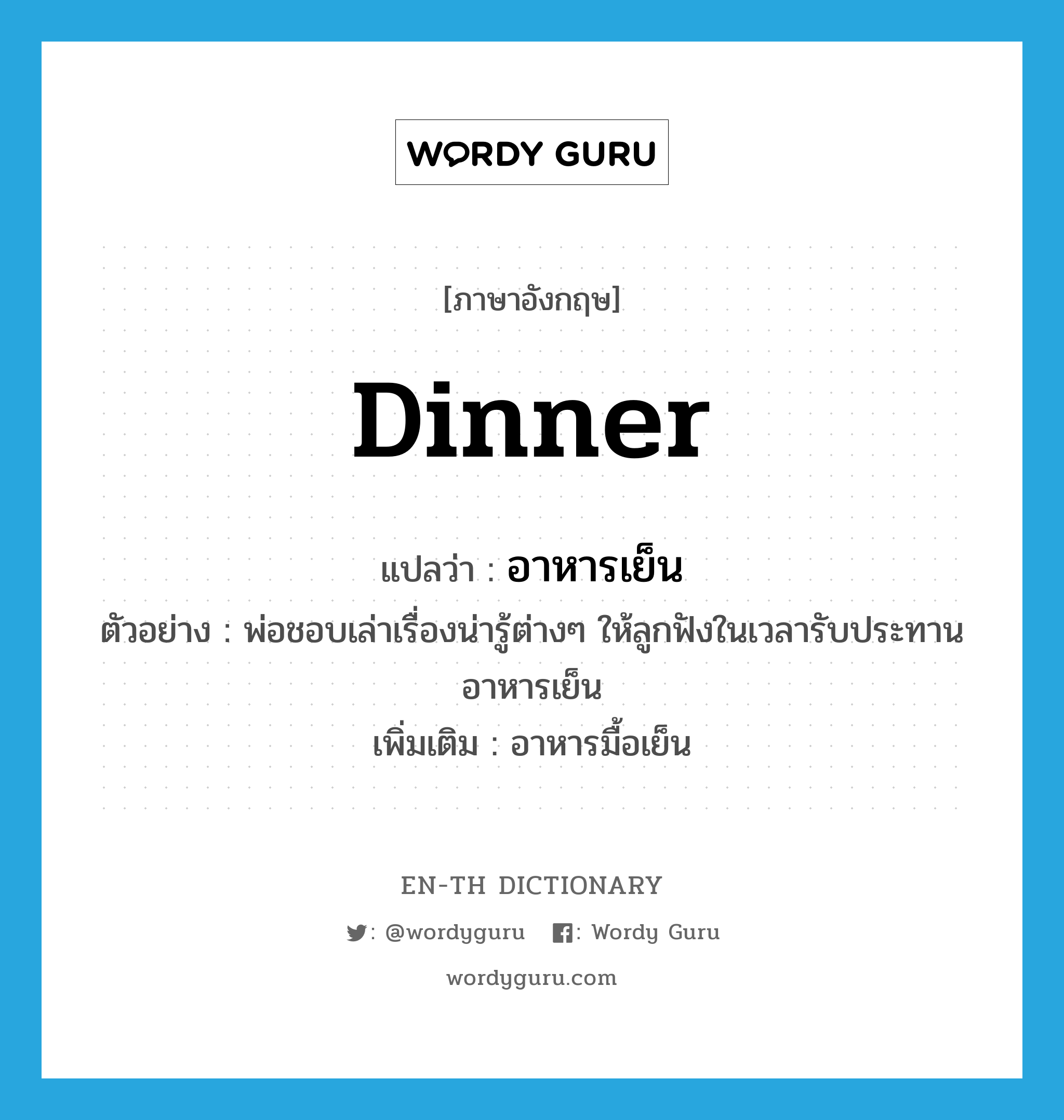 dinner แปลว่า?, คำศัพท์ภาษาอังกฤษ dinner แปลว่า อาหารเย็น ประเภท N ตัวอย่าง พ่อชอบเล่าเรื่องน่ารู้ต่างๆ ให้ลูกฟังในเวลารับประทานอาหารเย็น เพิ่มเติม อาหารมื้อเย็น หมวด N