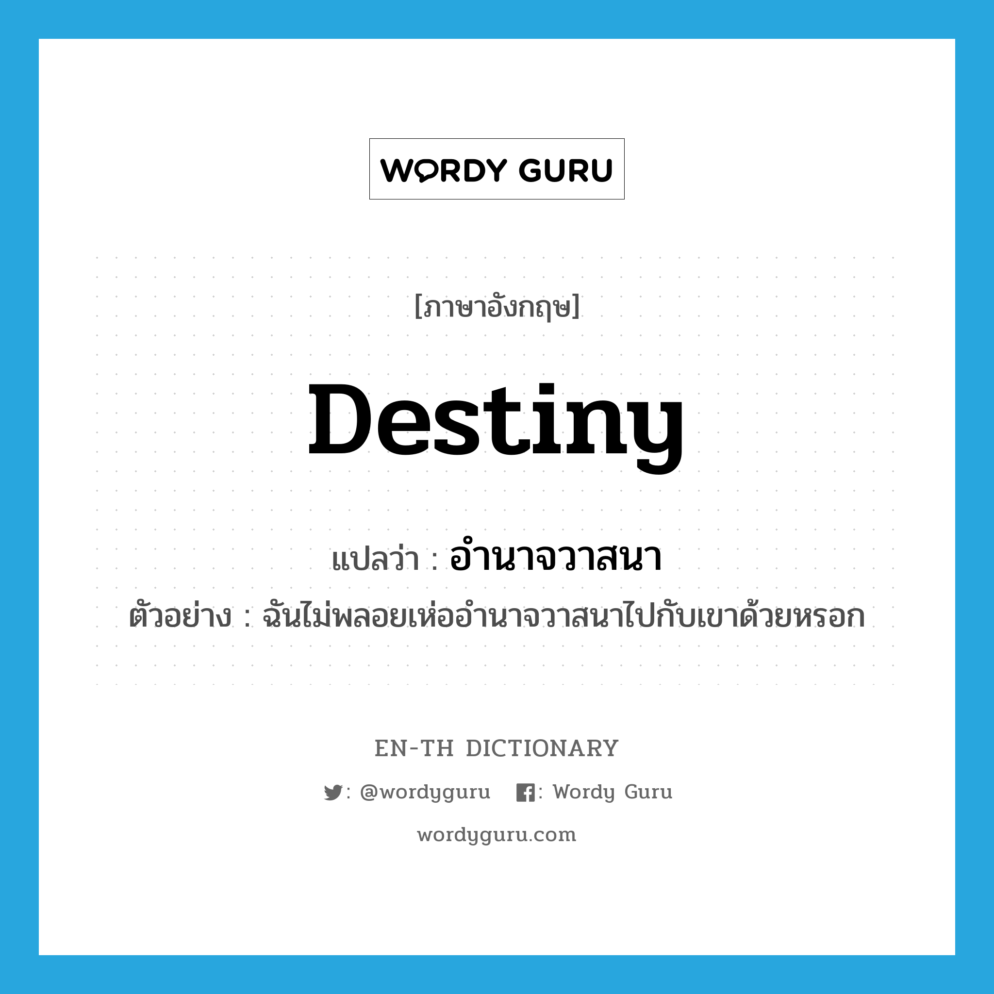 destiny แปลว่า?, คำศัพท์ภาษาอังกฤษ destiny แปลว่า อำนาจวาสนา ประเภท N ตัวอย่าง ฉันไม่พลอยเห่ออำนาจวาสนาไปกับเขาด้วยหรอก หมวด N