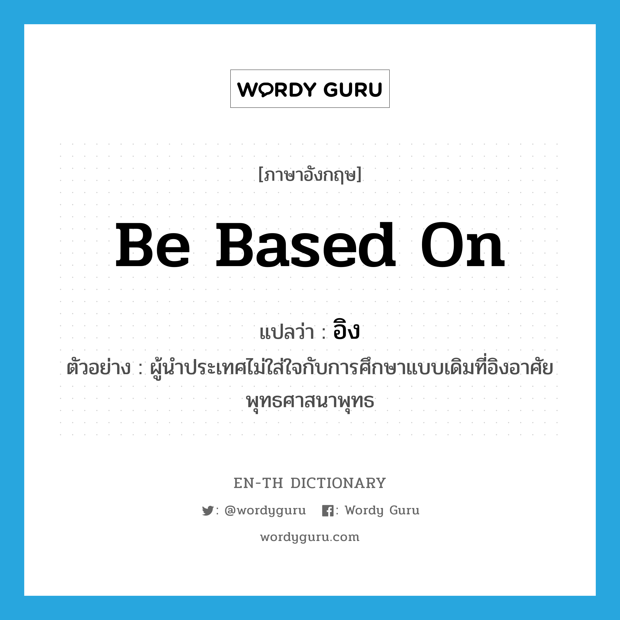 be based on แปลว่า?, คำศัพท์ภาษาอังกฤษ be based on แปลว่า อิง ประเภท V ตัวอย่าง ผู้นำประเทศไม่ใส่ใจกับการศึกษาแบบเดิมที่อิงอาศัยพุทธศาสนาพุทธ หมวด V