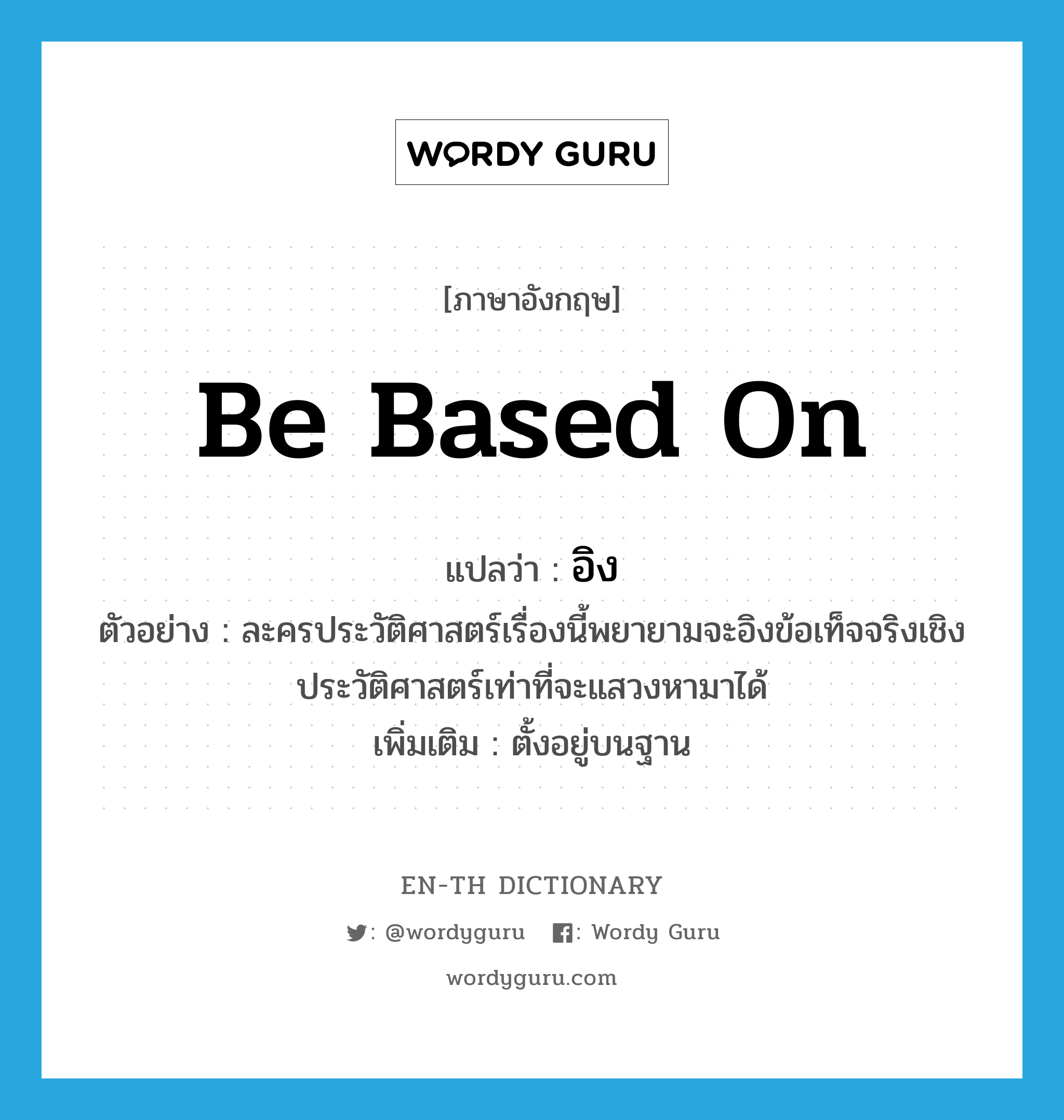 be based on แปลว่า?, คำศัพท์ภาษาอังกฤษ be based on แปลว่า อิง ประเภท V ตัวอย่าง ละครประวัติศาสตร์เรื่องนี้พยายามจะอิงข้อเท็จจริงเชิงประวัติศาสตร์เท่าที่จะแสวงหามาได้ เพิ่มเติม ตั้งอยู่บนฐาน หมวด V