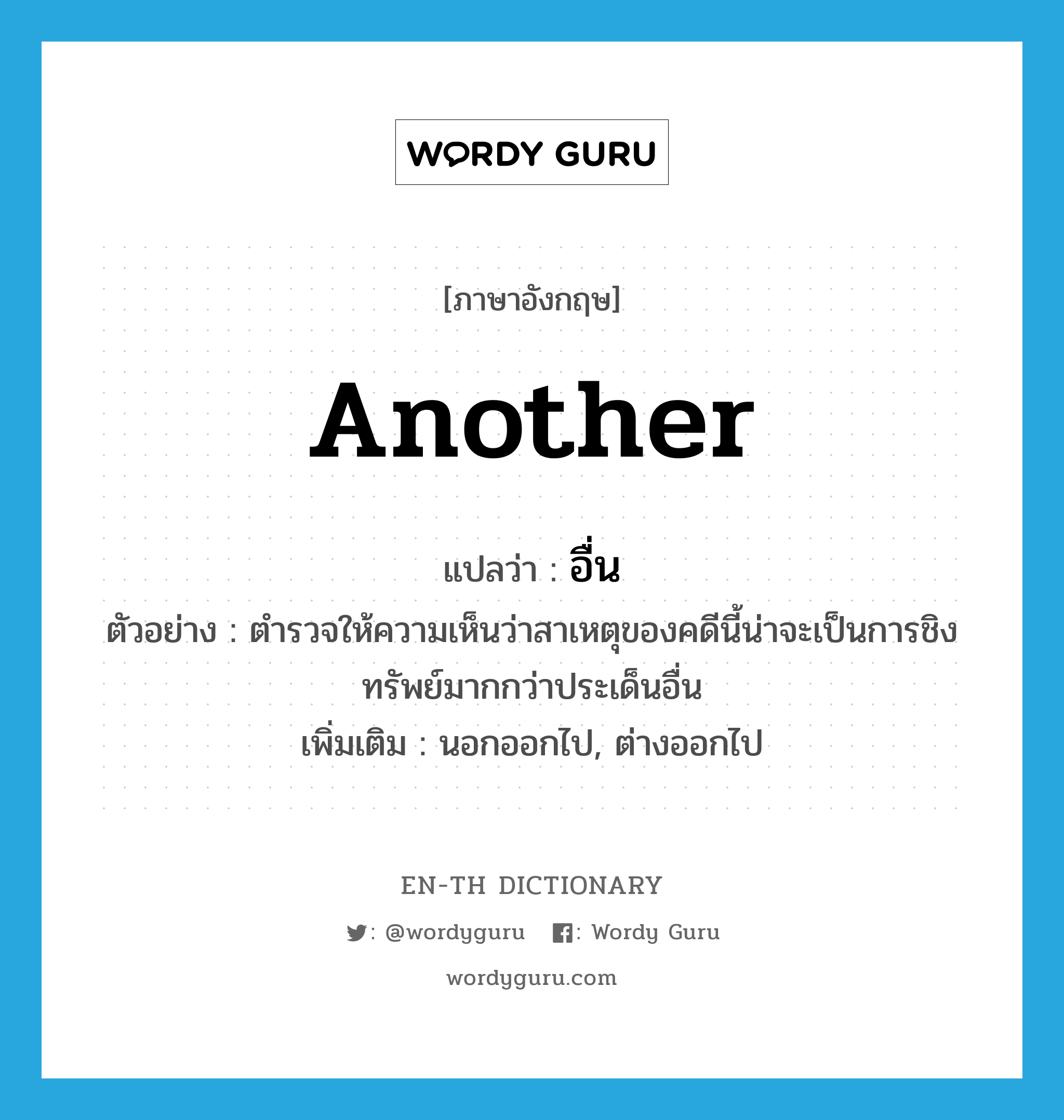 another แปลว่า?, คำศัพท์ภาษาอังกฤษ another แปลว่า อื่น ประเภท ADJ ตัวอย่าง ตำรวจให้ความเห็นว่าสาเหตุของคดีนี้น่าจะเป็นการชิงทรัพย์มากกว่าประเด็นอื่น เพิ่มเติม นอกออกไป, ต่างออกไป หมวด ADJ