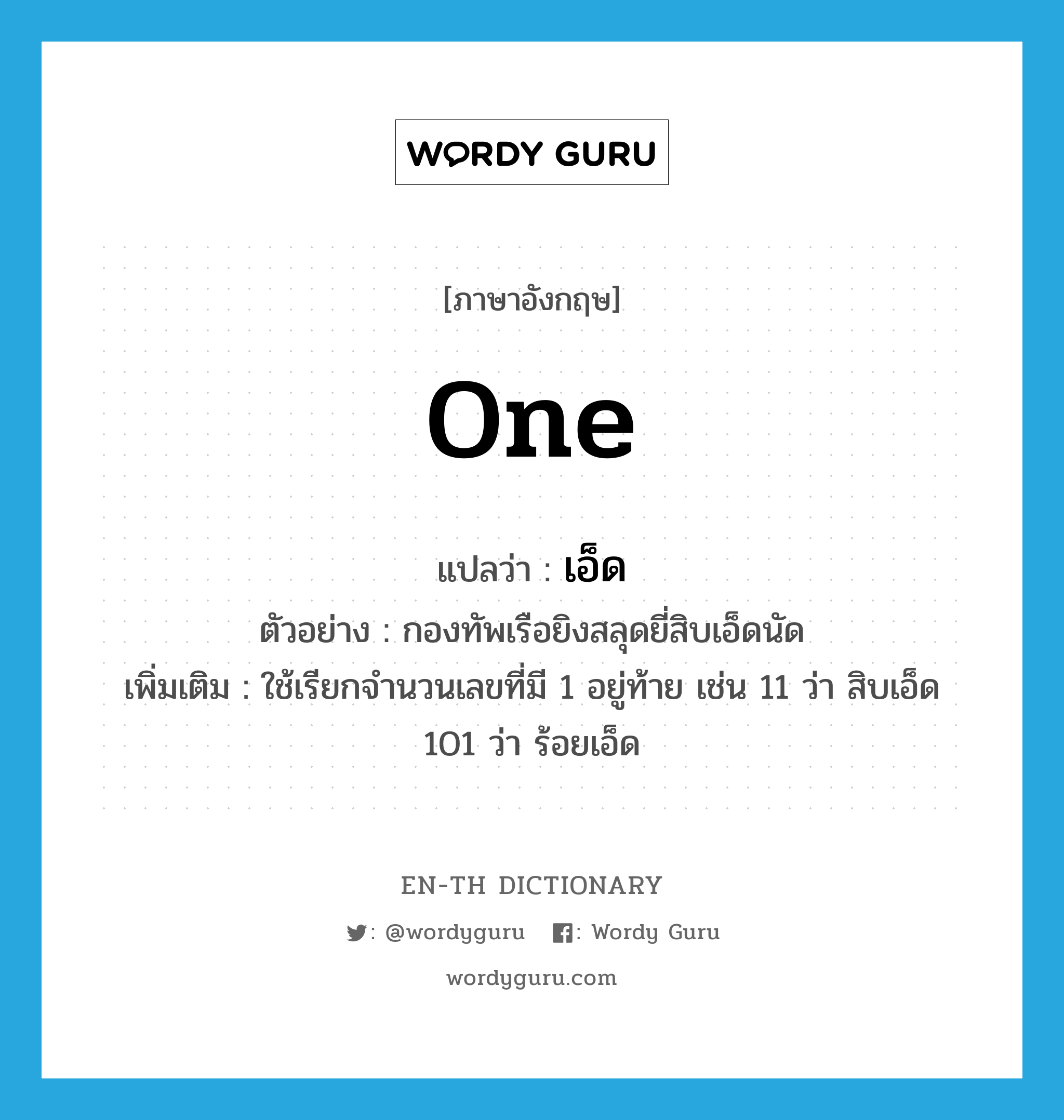 one แปลว่า?, คำศัพท์ภาษาอังกฤษ one แปลว่า เอ็ด ประเภท N ตัวอย่าง กองทัพเรือยิงสลุดยี่สิบเอ็ดนัด เพิ่มเติม ใช้เรียกจำนวนเลขที่มี 1 อยู่ท้าย เช่น 11 ว่า สิบเอ็ด 101 ว่า ร้อยเอ็ด หมวด N