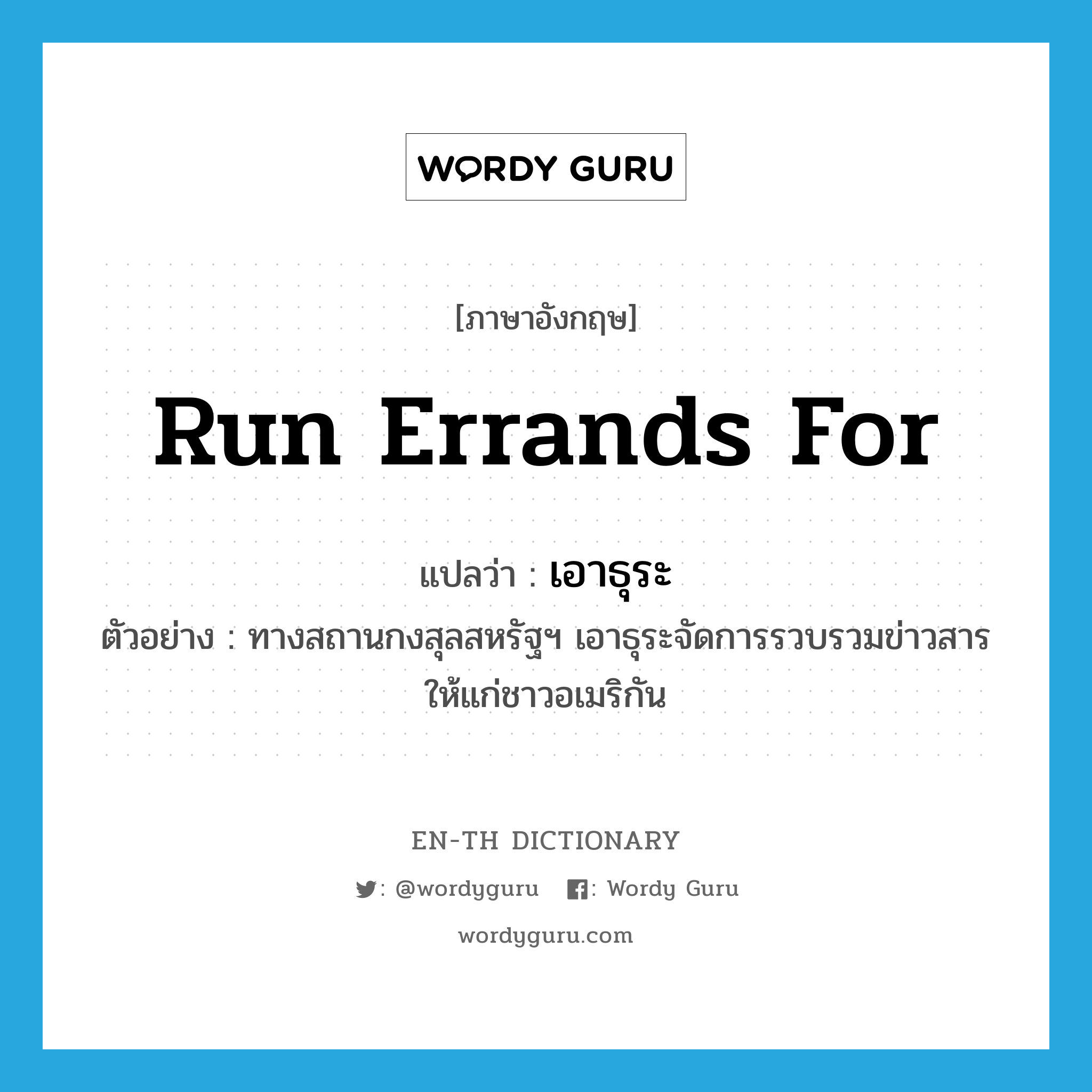 run errands for แปลว่า?, คำศัพท์ภาษาอังกฤษ run errands for แปลว่า เอาธุระ ประเภท V ตัวอย่าง ทางสถานกงสุลสหรัฐฯ เอาธุระจัดการรวบรวมข่าวสารให้แก่ชาวอเมริกัน หมวด V