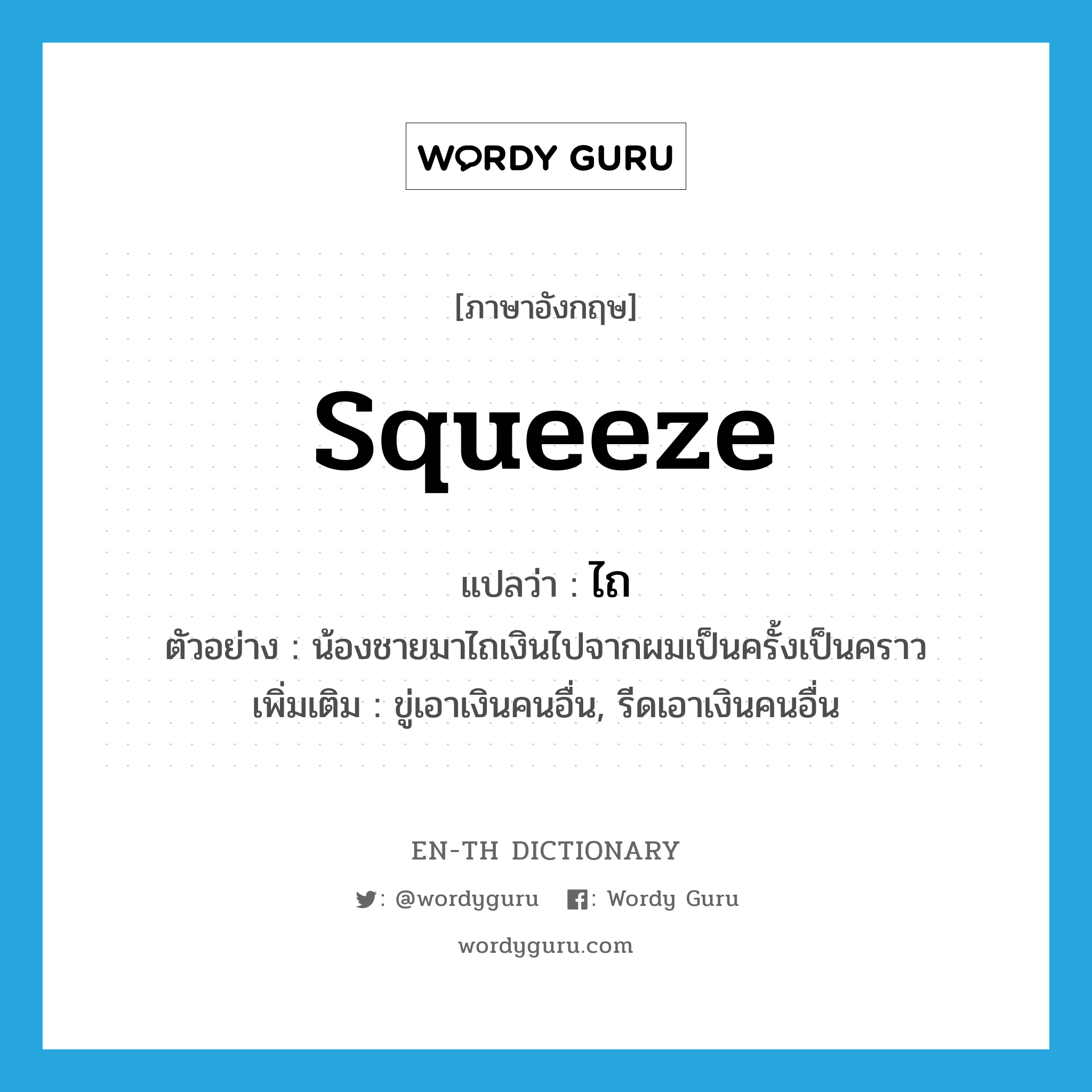 squeeze แปลว่า?, คำศัพท์ภาษาอังกฤษ squeeze แปลว่า ไถ ประเภท V ตัวอย่าง น้องชายมาไถเงินไปจากผมเป็นครั้งเป็นคราว เพิ่มเติม ขู่เอาเงินคนอื่น, รีดเอาเงินคนอื่น หมวด V