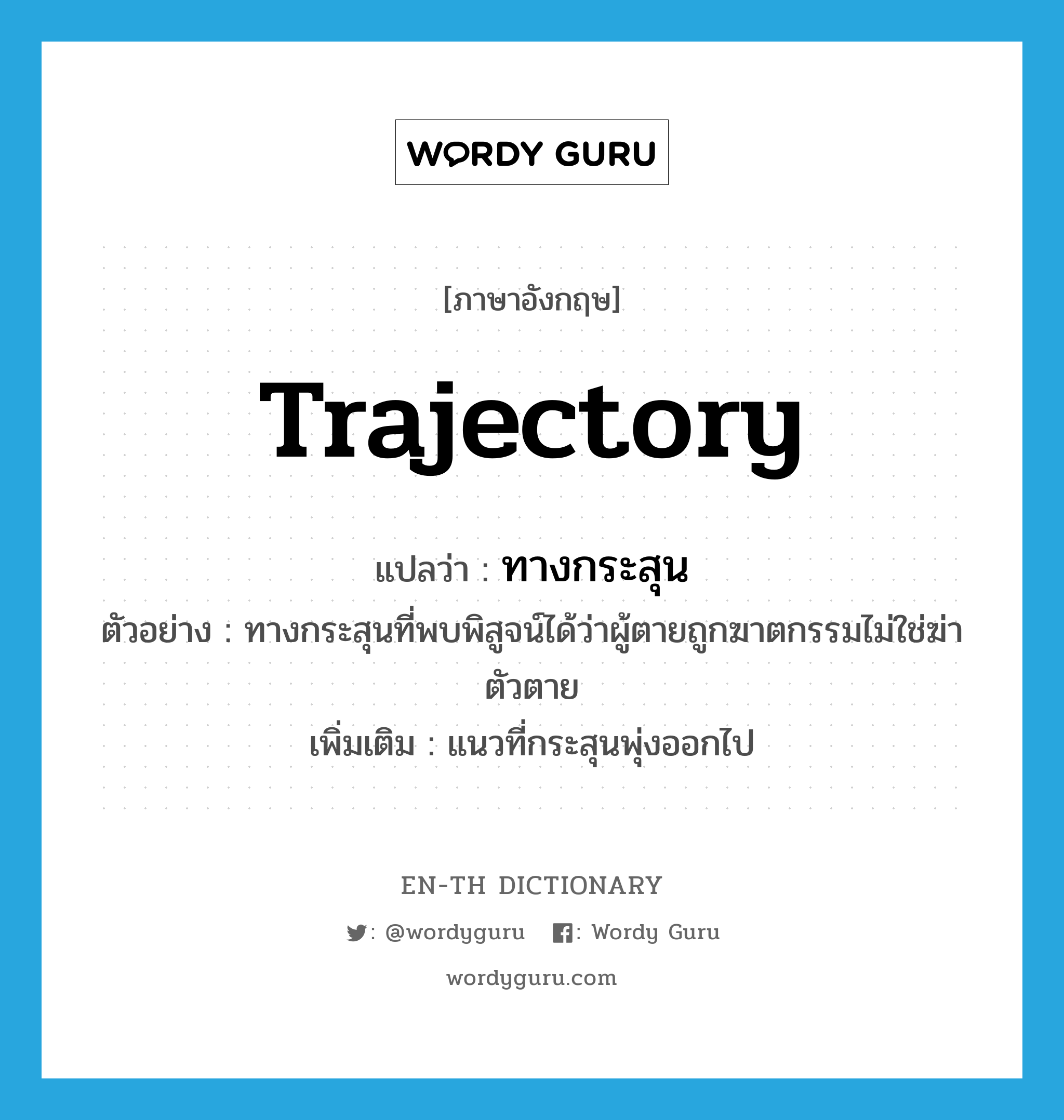 trajectory แปลว่า?, คำศัพท์ภาษาอังกฤษ trajectory แปลว่า ทางกระสุน ประเภท N ตัวอย่าง ทางกระสุนที่พบพิสูจน์ได้ว่าผู้ตายถูกฆาตกรรมไม่ใช่ฆ่าตัวตาย เพิ่มเติม แนวที่กระสุนพุ่งออกไป หมวด N