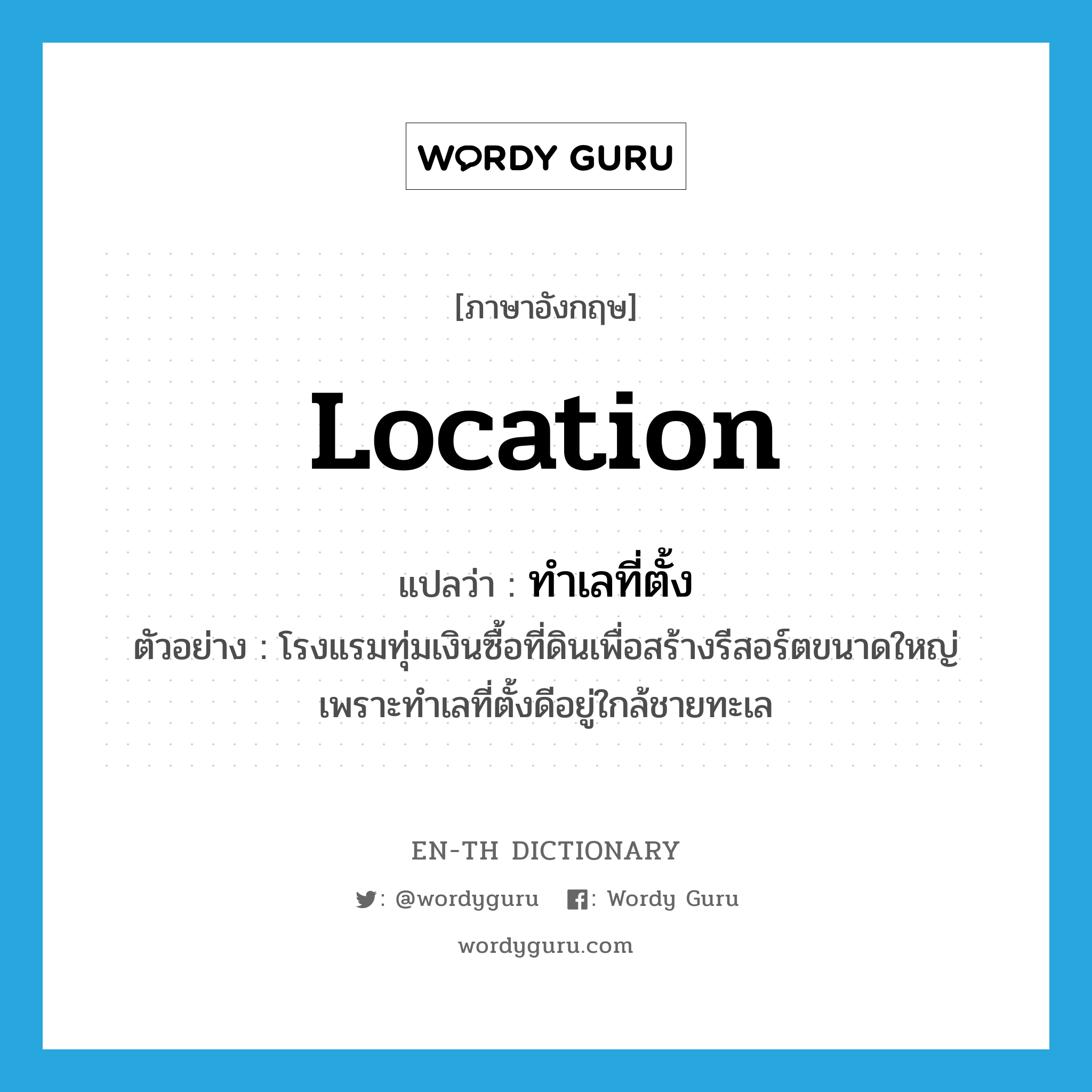 location แปลว่า?, คำศัพท์ภาษาอังกฤษ location แปลว่า ทำเลที่ตั้ง ประเภท N ตัวอย่าง โรงแรมทุ่มเงินซื้อที่ดินเพื่อสร้างรีสอร์ตขนาดใหญ่เพราะทำเลที่ตั้งดีอยู่ใกล้ชายทะเล หมวด N