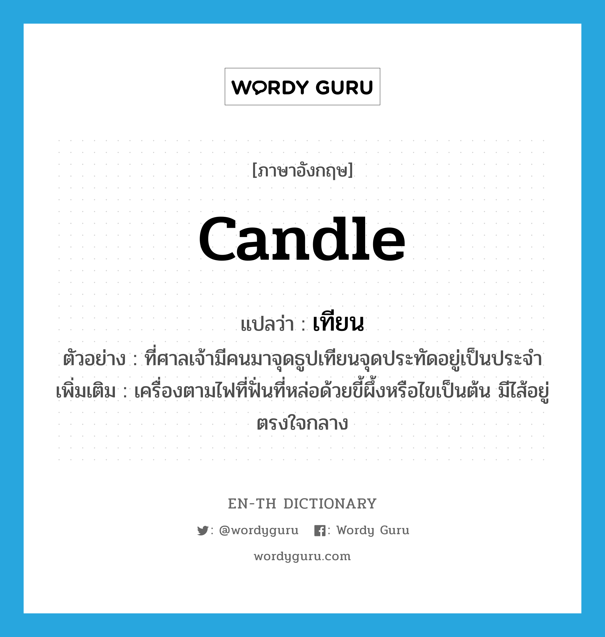 เทียน ภาษาอังกฤษ?, คำศัพท์ภาษาอังกฤษ เทียน แปลว่า candle ประเภท N ตัวอย่าง ที่ศาลเจ้ามีคนมาจุดธูปเทียนจุดประทัดอยู่เป็นประจำ เพิ่มเติม เครื่องตามไฟที่ฟั่นที่หล่อด้วยขี้ผึ้งหรือไขเป็นต้น มีไส้อยู่ตรงใจกลาง หมวด N