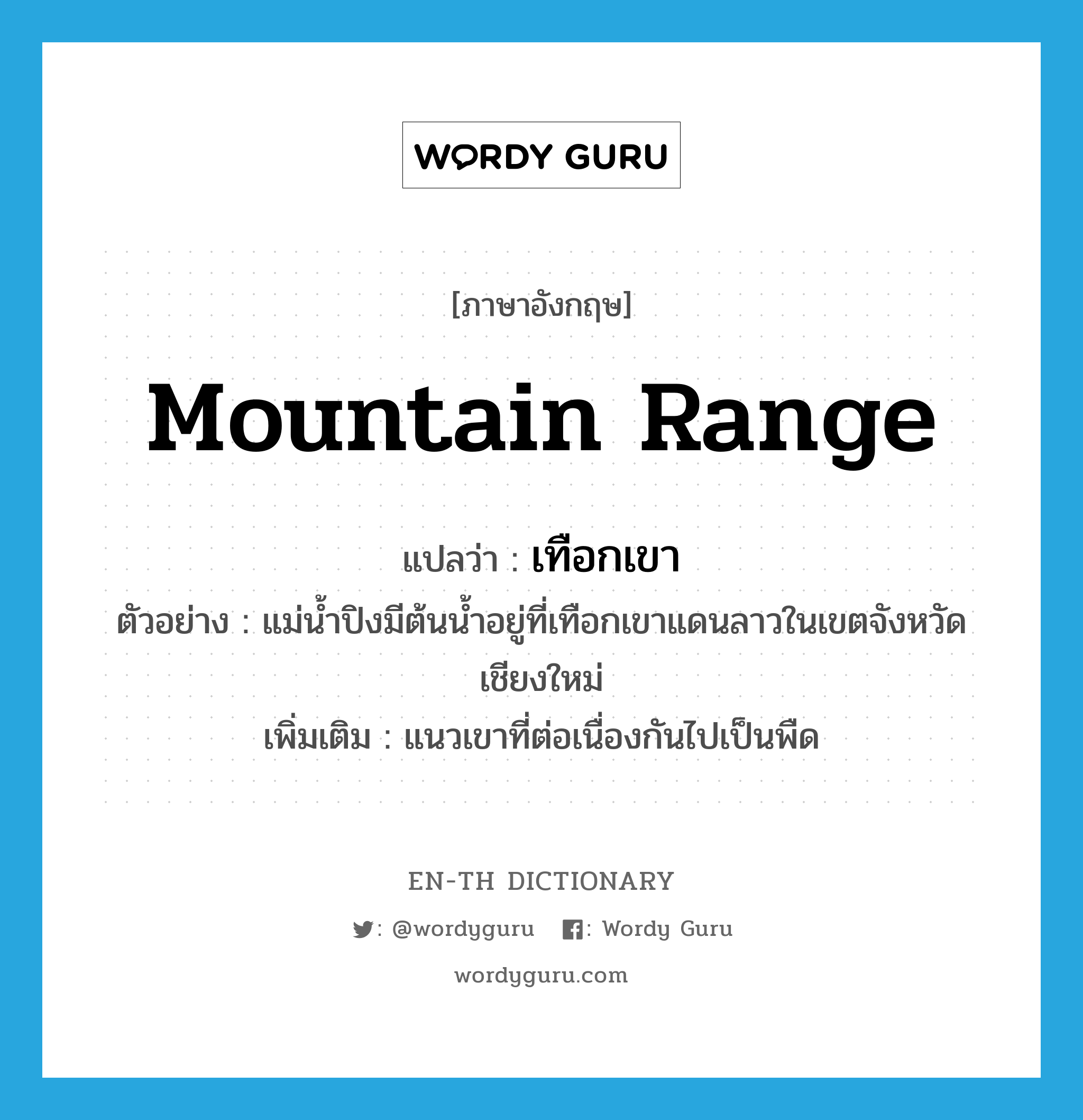 mountain range แปลว่า?, คำศัพท์ภาษาอังกฤษ mountain range แปลว่า เทือกเขา ประเภท N ตัวอย่าง แม่น้ำปิงมีต้นน้ำอยู่ที่เทือกเขาแดนลาวในเขตจังหวัดเชียงใหม่ เพิ่มเติม แนวเขาที่ต่อเนื่องกันไปเป็นพืด หมวด N