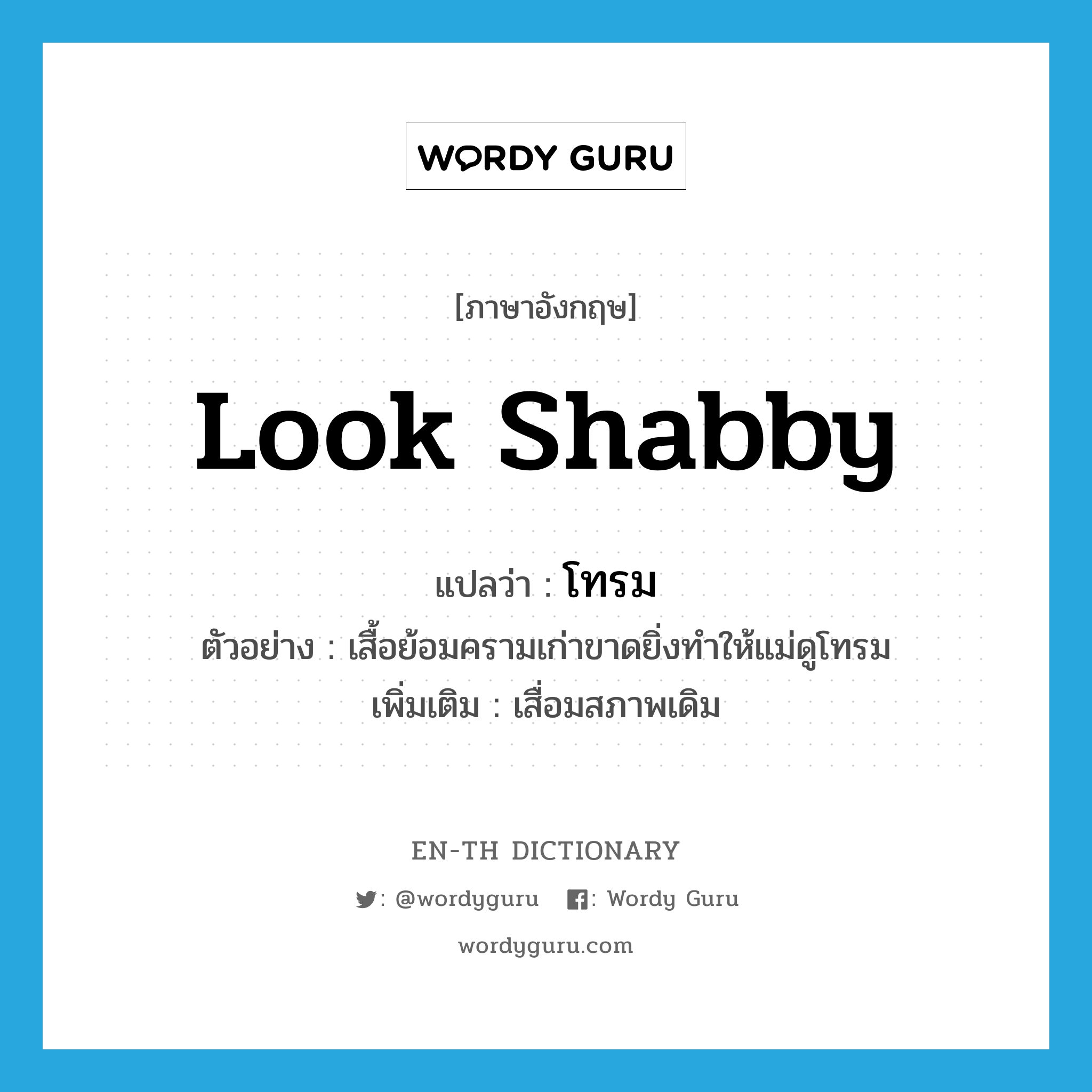 look shabby แปลว่า?, คำศัพท์ภาษาอังกฤษ look shabby แปลว่า โทรม ประเภท V ตัวอย่าง เสื้อย้อมครามเก่าขาดยิ่งทำให้แม่ดูโทรม เพิ่มเติม เสื่อมสภาพเดิม หมวด V