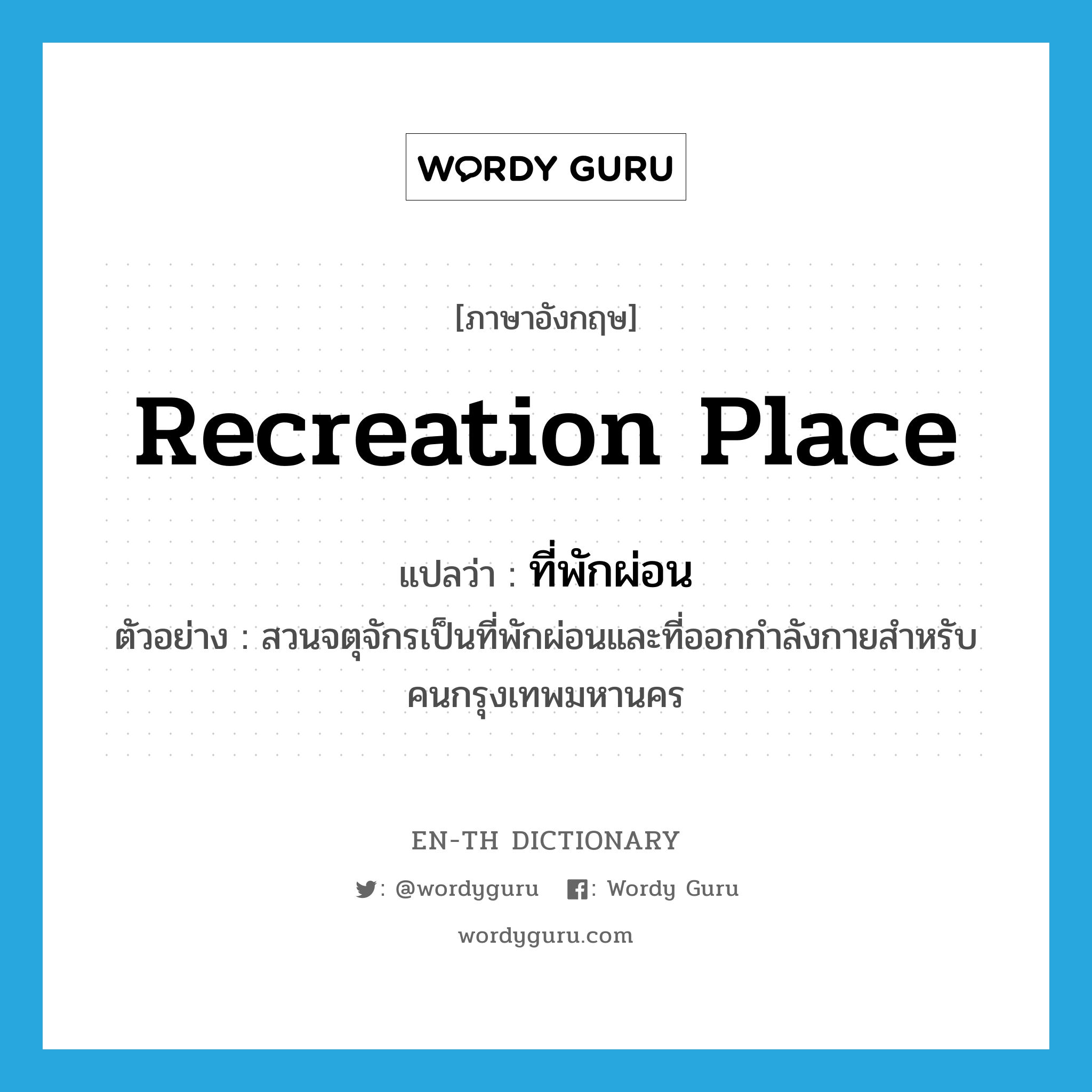 recreation place แปลว่า?, คำศัพท์ภาษาอังกฤษ recreation place แปลว่า ที่พักผ่อน ประเภท N ตัวอย่าง สวนจตุจักรเป็นที่พักผ่อนและที่ออกกำลังกายสำหรับคนกรุงเทพมหานคร หมวด N