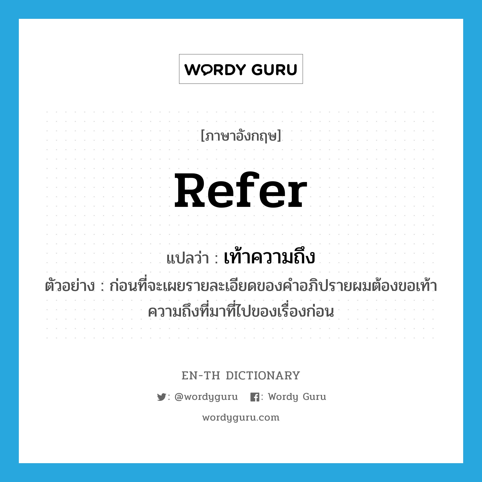 refer แปลว่า?, คำศัพท์ภาษาอังกฤษ refer แปลว่า เท้าความถึง ประเภท V ตัวอย่าง ก่อนที่จะเผยรายละเอียดของคำอภิปรายผมต้องขอเท้าความถึงที่มาที่ไปของเรื่องก่อน หมวด V