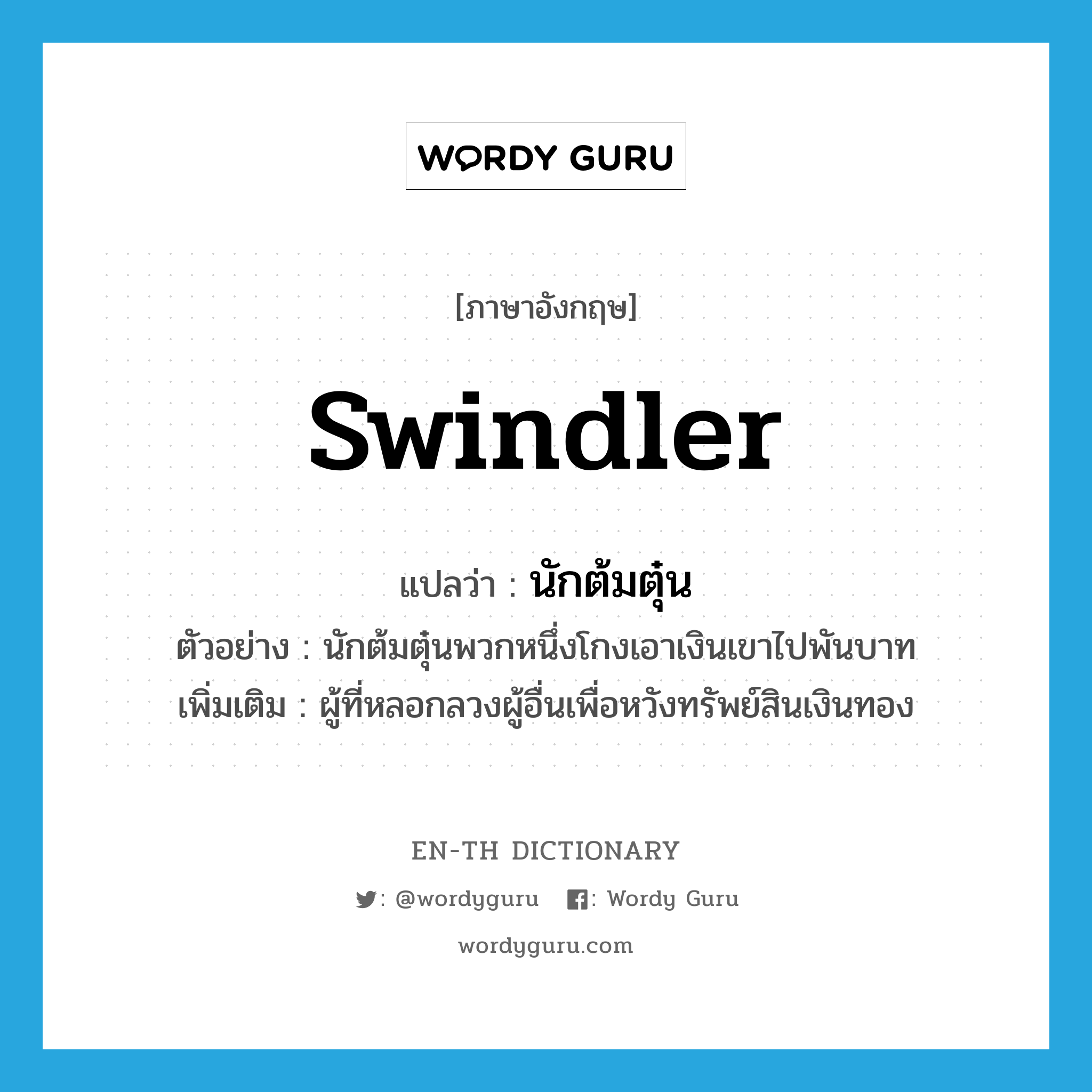 swindler แปลว่า?, คำศัพท์ภาษาอังกฤษ swindler แปลว่า นักต้มตุ๋น ประเภท N ตัวอย่าง นักต้มตุ๋นพวกหนึ่งโกงเอาเงินเขาไปพันบาท เพิ่มเติม ผู้ที่หลอกลวงผู้อื่นเพื่อหวังทรัพย์สินเงินทอง หมวด N