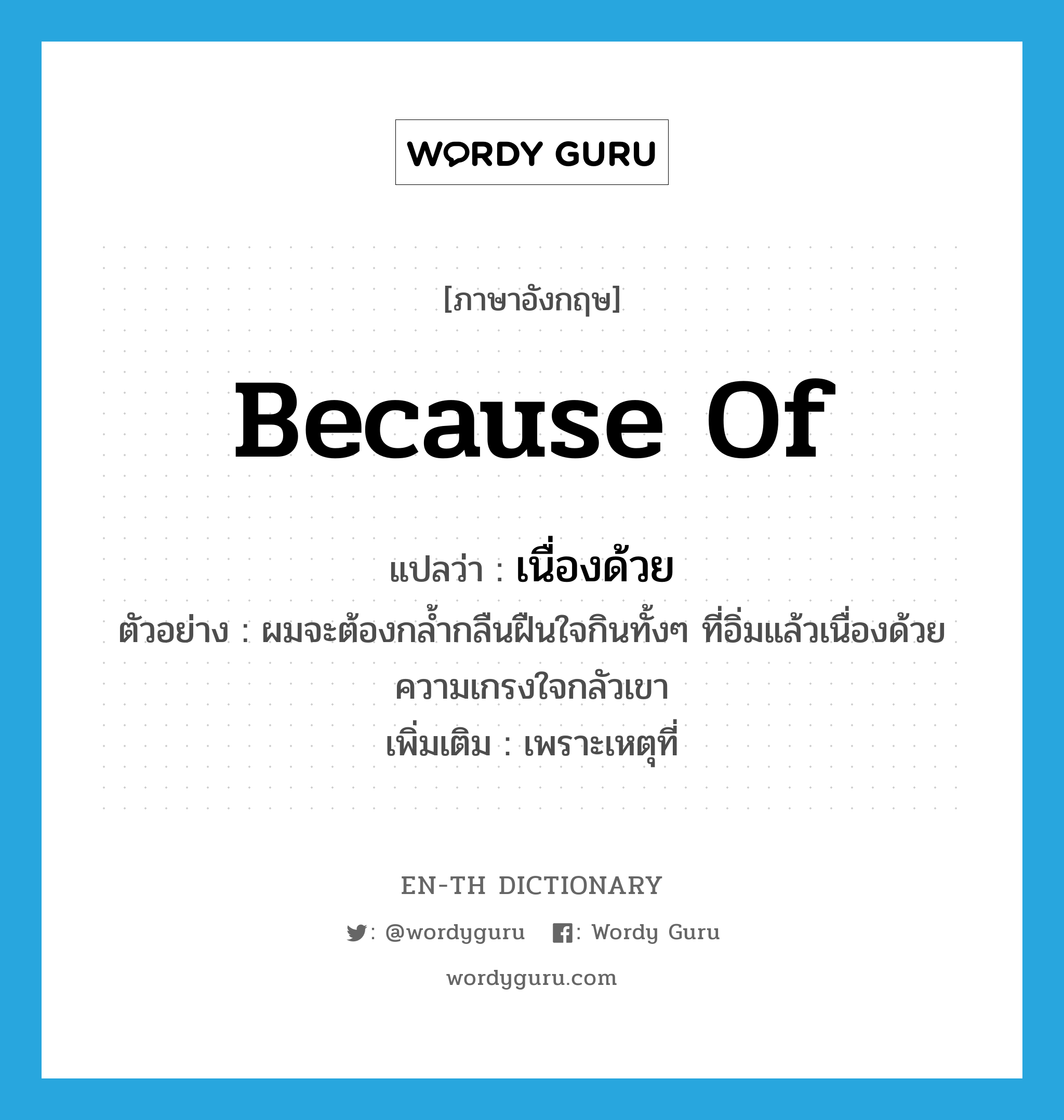 because of แปลว่า?, คำศัพท์ภาษาอังกฤษ because of แปลว่า เนื่องด้วย ประเภท CONJ ตัวอย่าง ผมจะต้องกล้ำกลืนฝืนใจกินทั้งๆ ที่อิ่มแล้วเนื่องด้วยความเกรงใจกลัวเขา เพิ่มเติม เพราะเหตุที่ หมวด CONJ