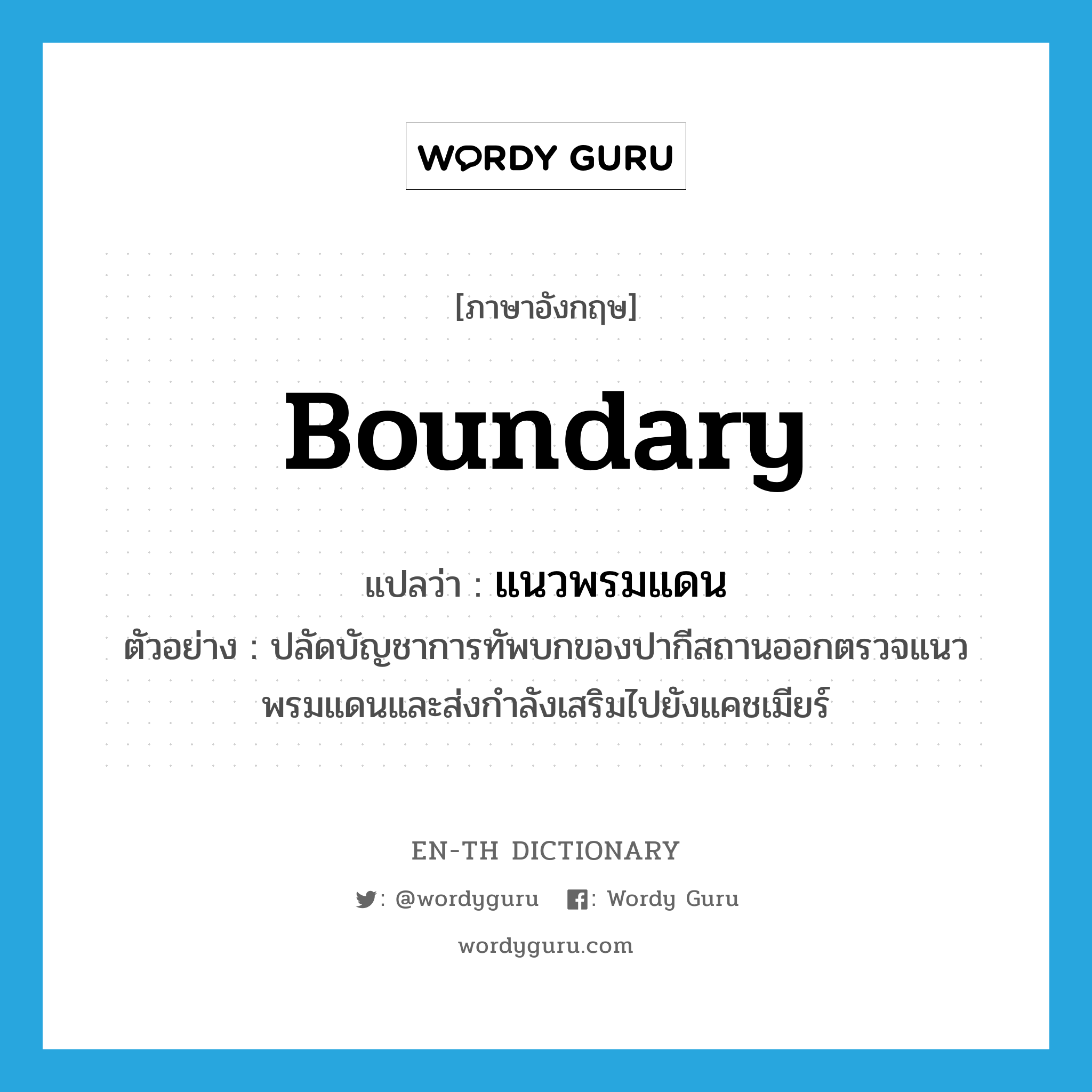 boundary แปลว่า?, คำศัพท์ภาษาอังกฤษ boundary แปลว่า แนวพรมแดน ประเภท N ตัวอย่าง ปลัดบัญชาการทัพบกของปากีสถานออกตรวจแนวพรมแดนและส่งกำลังเสริมไปยังแคชเมียร์ หมวด N