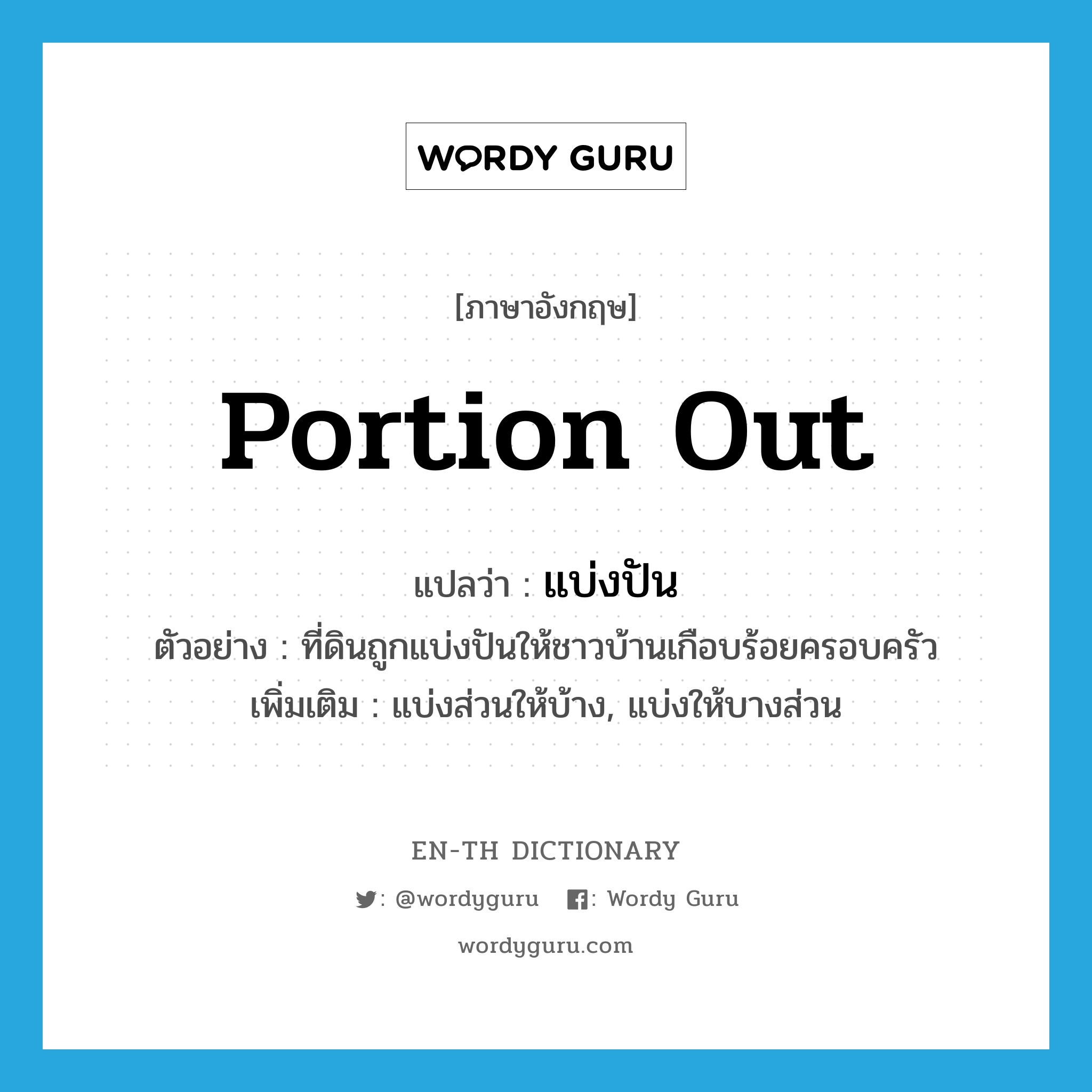 portion out แปลว่า?, คำศัพท์ภาษาอังกฤษ portion out แปลว่า แบ่งปัน ประเภท V ตัวอย่าง ที่ดินถูกแบ่งปันให้ชาวบ้านเกือบร้อยครอบครัว เพิ่มเติม แบ่งส่วนให้บ้าง, แบ่งให้บางส่วน หมวด V