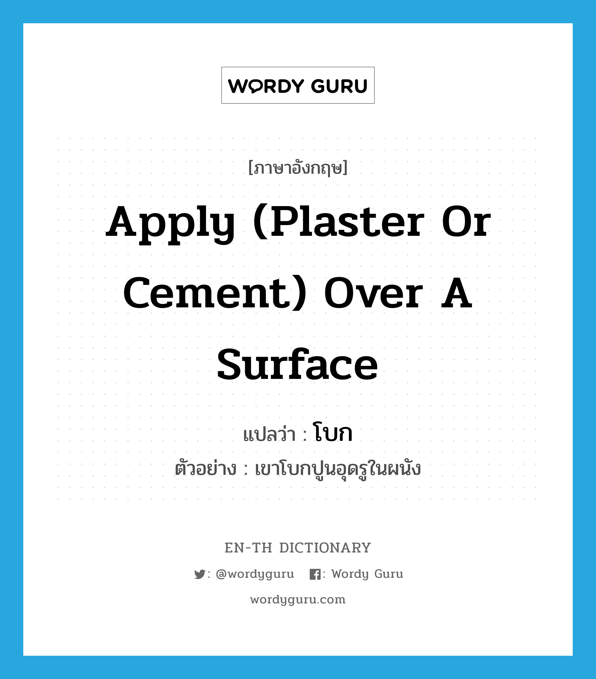 apply (plaster or cement) over a surface แปลว่า?, คำศัพท์ภาษาอังกฤษ apply (plaster or cement) over a surface แปลว่า โบก ประเภท V ตัวอย่าง เขาโบกปูนอุดรูในผนัง หมวด V