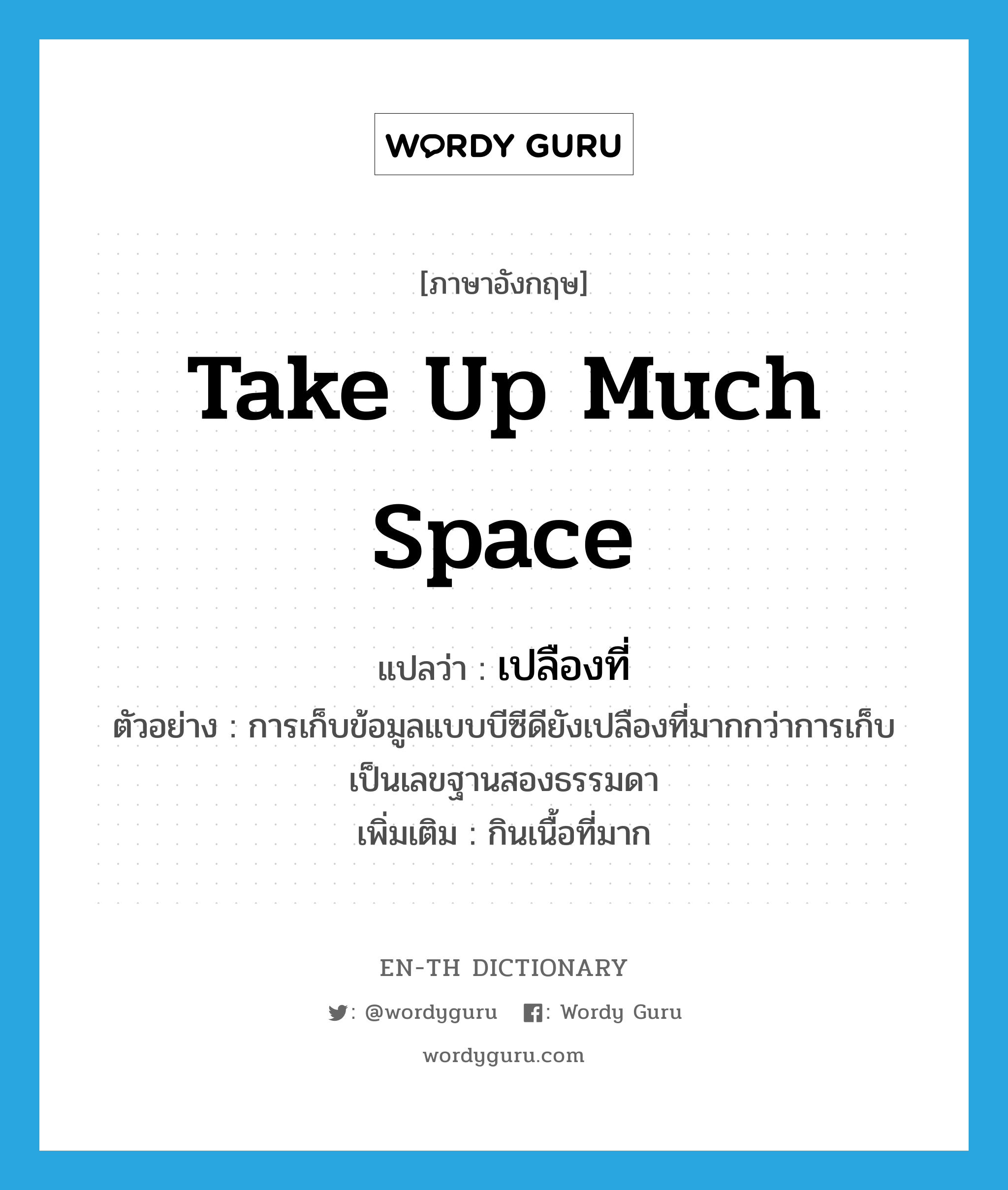 take up much space แปลว่า?, คำศัพท์ภาษาอังกฤษ take up much space แปลว่า เปลืองที่ ประเภท V ตัวอย่าง การเก็บข้อมูลแบบบีซีดียังเปลืองที่มากกว่าการเก็บเป็นเลขฐานสองธรรมดา เพิ่มเติม กินเนื้อที่มาก หมวด V