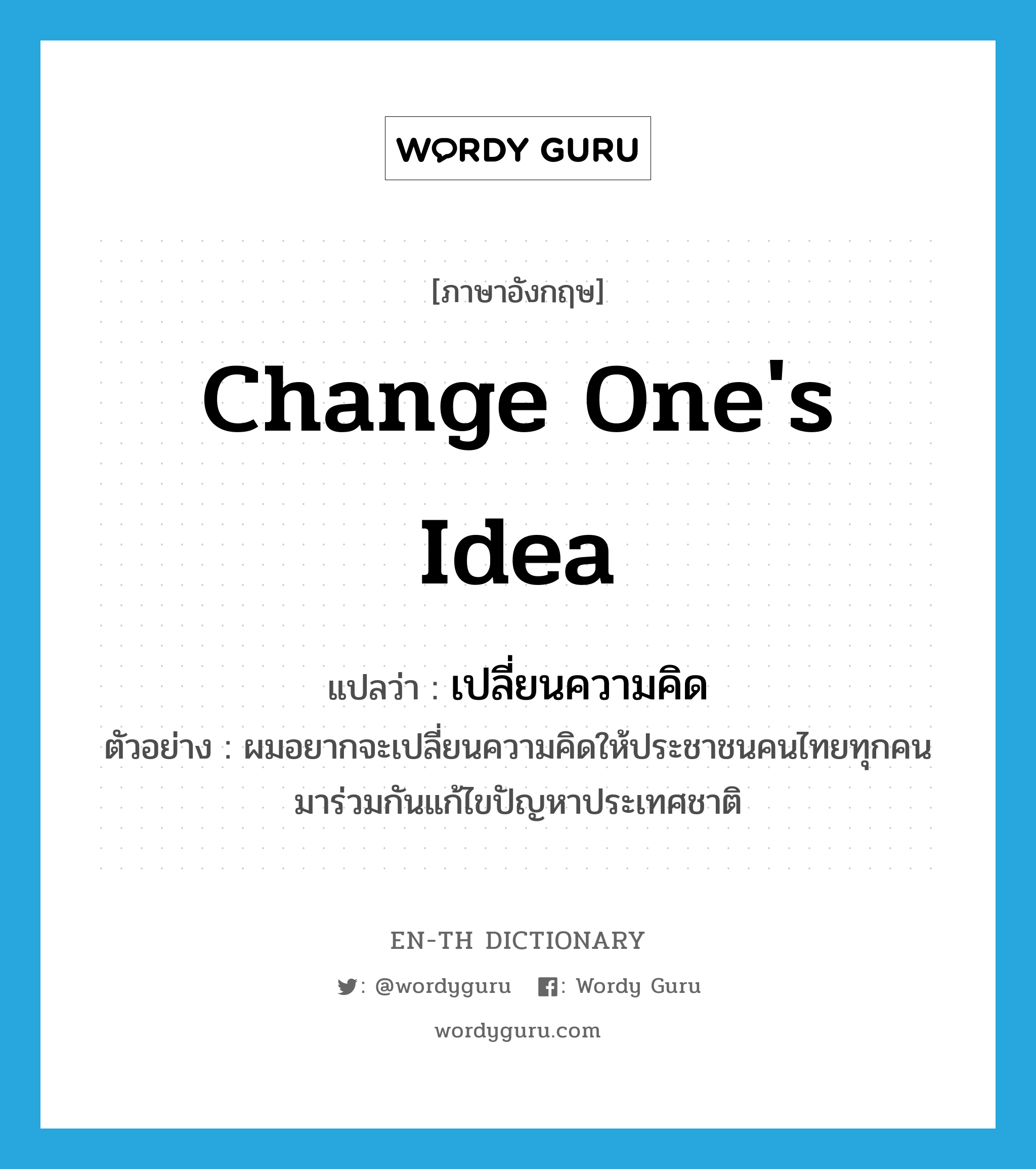 change one&#39;s idea แปลว่า?, คำศัพท์ภาษาอังกฤษ change one&#39;s idea แปลว่า เปลี่ยนความคิด ประเภท V ตัวอย่าง ผมอยากจะเปลี่ยนความคิดให้ประชาชนคนไทยทุกคนมาร่วมกันแก้ไขปัญหาประเทศชาติ หมวด V