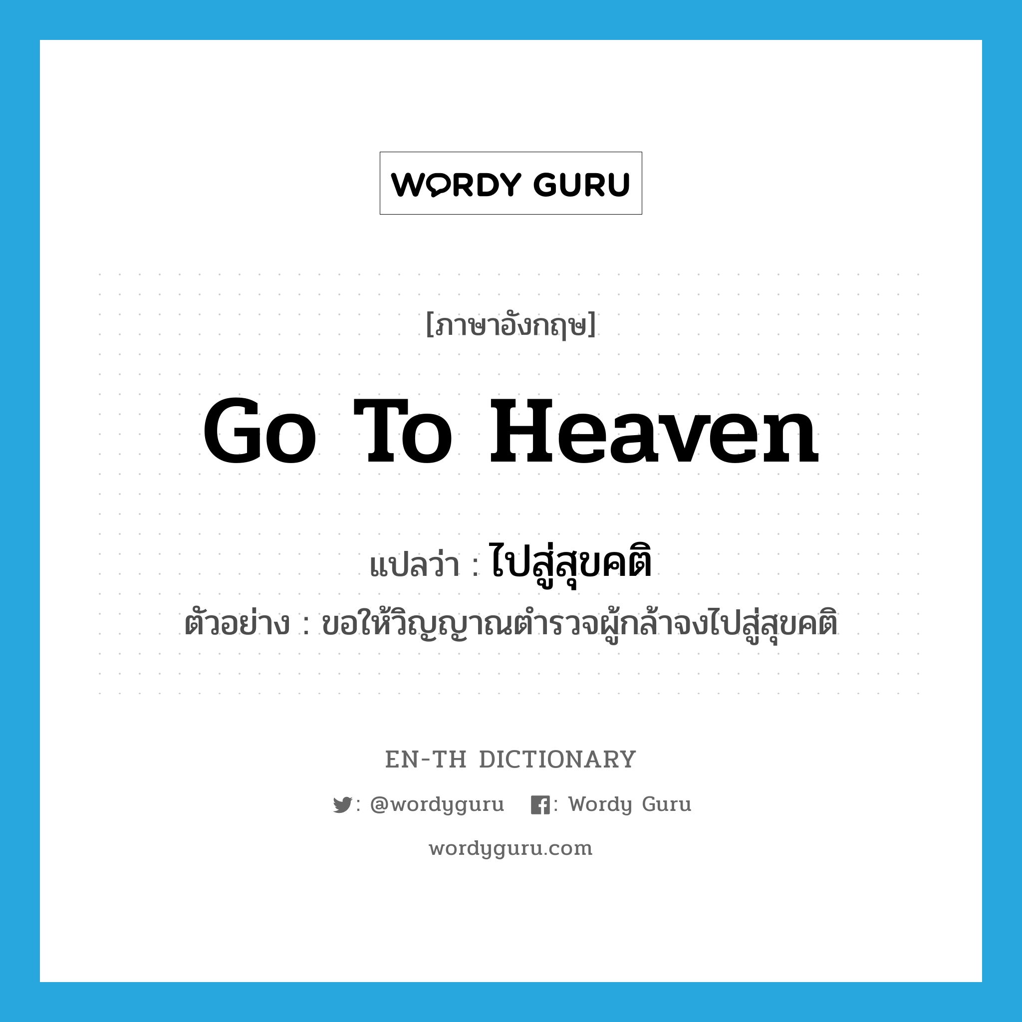 go to heaven แปลว่า?, คำศัพท์ภาษาอังกฤษ go to heaven แปลว่า ไปสู่สุขคติ ประเภท V ตัวอย่าง ขอให้วิญญาณตำรวจผู้กล้าจงไปสู่สุขคติ หมวด V