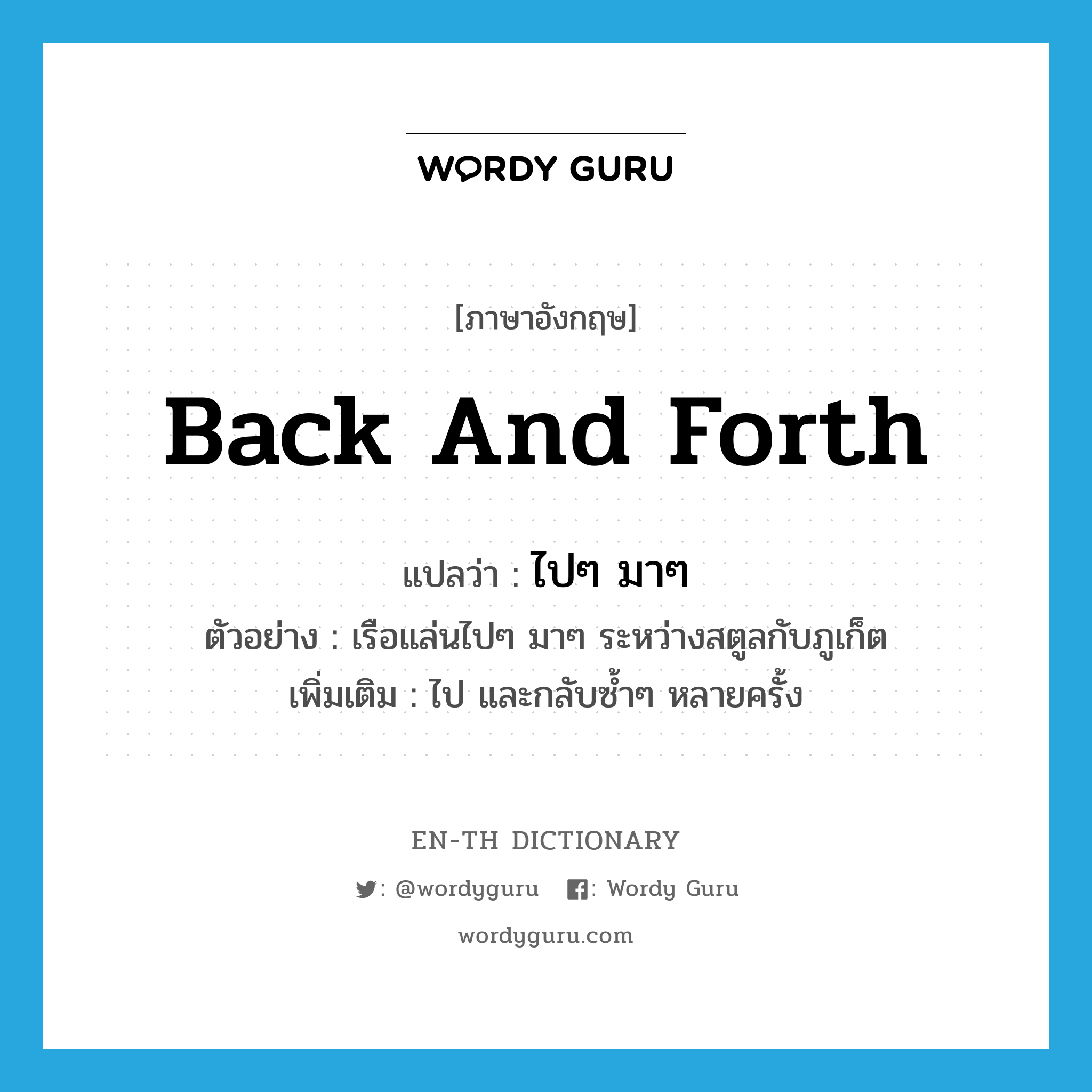 back and forth แปลว่า?, คำศัพท์ภาษาอังกฤษ back and forth แปลว่า ไปๆ มาๆ ประเภท ADV ตัวอย่าง เรือแล่นไปๆ มาๆ ระหว่างสตูลกับภูเก็ต เพิ่มเติม ไป และกลับซ้ำๆ หลายครั้ง หมวด ADV