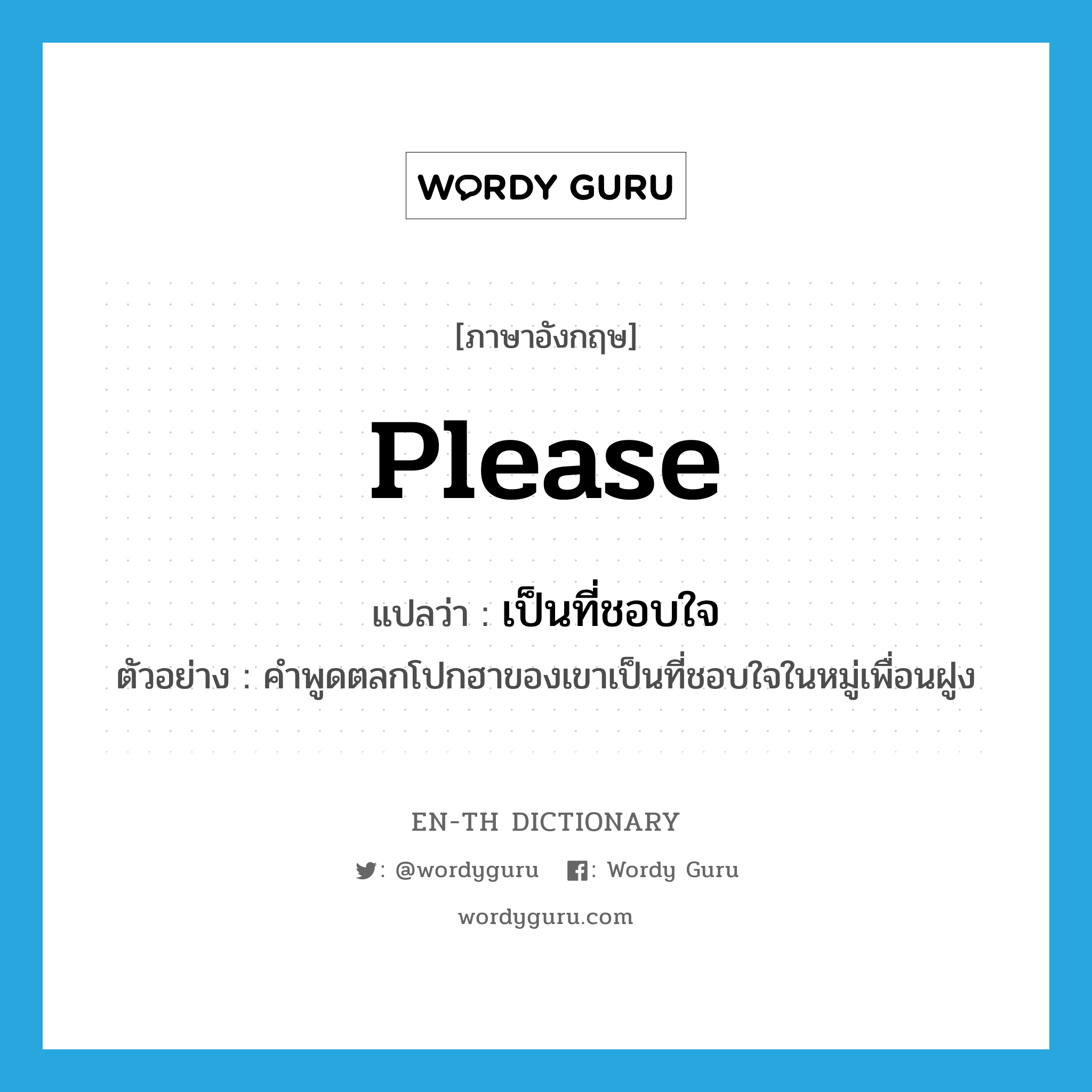 please แปลว่า?, คำศัพท์ภาษาอังกฤษ please แปลว่า เป็นที่ชอบใจ ประเภท V ตัวอย่าง คำพูดตลกโปกฮาของเขาเป็นที่ชอบใจในหมู่เพื่อนฝูง หมวด V