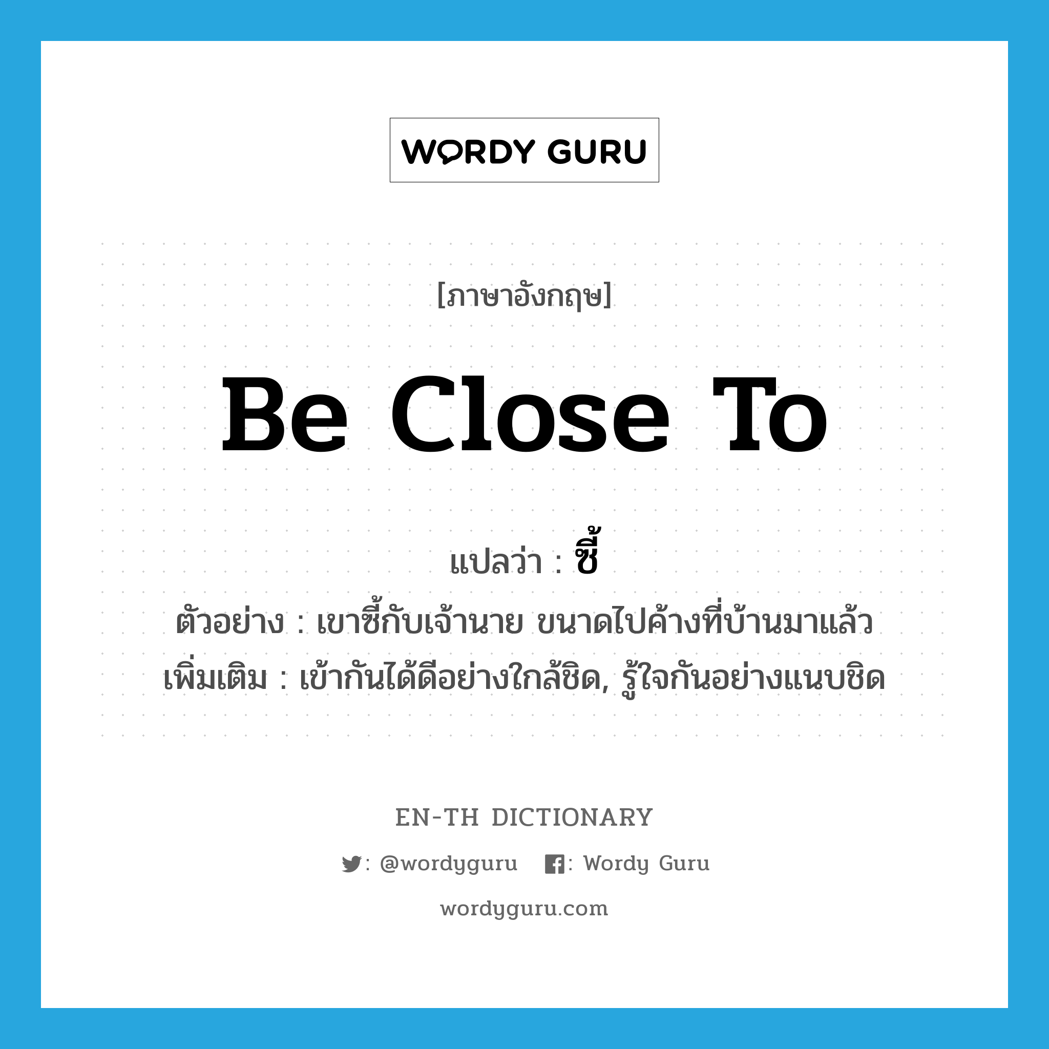 be close to แปลว่า?, คำศัพท์ภาษาอังกฤษ be close to แปลว่า ซี้ ประเภท V ตัวอย่าง เขาซี้กับเจ้านาย ขนาดไปค้างที่บ้านมาแล้ว เพิ่มเติม เข้ากันได้ดีอย่างใกล้ชิด, รู้ใจกันอย่างแนบชิด หมวด V