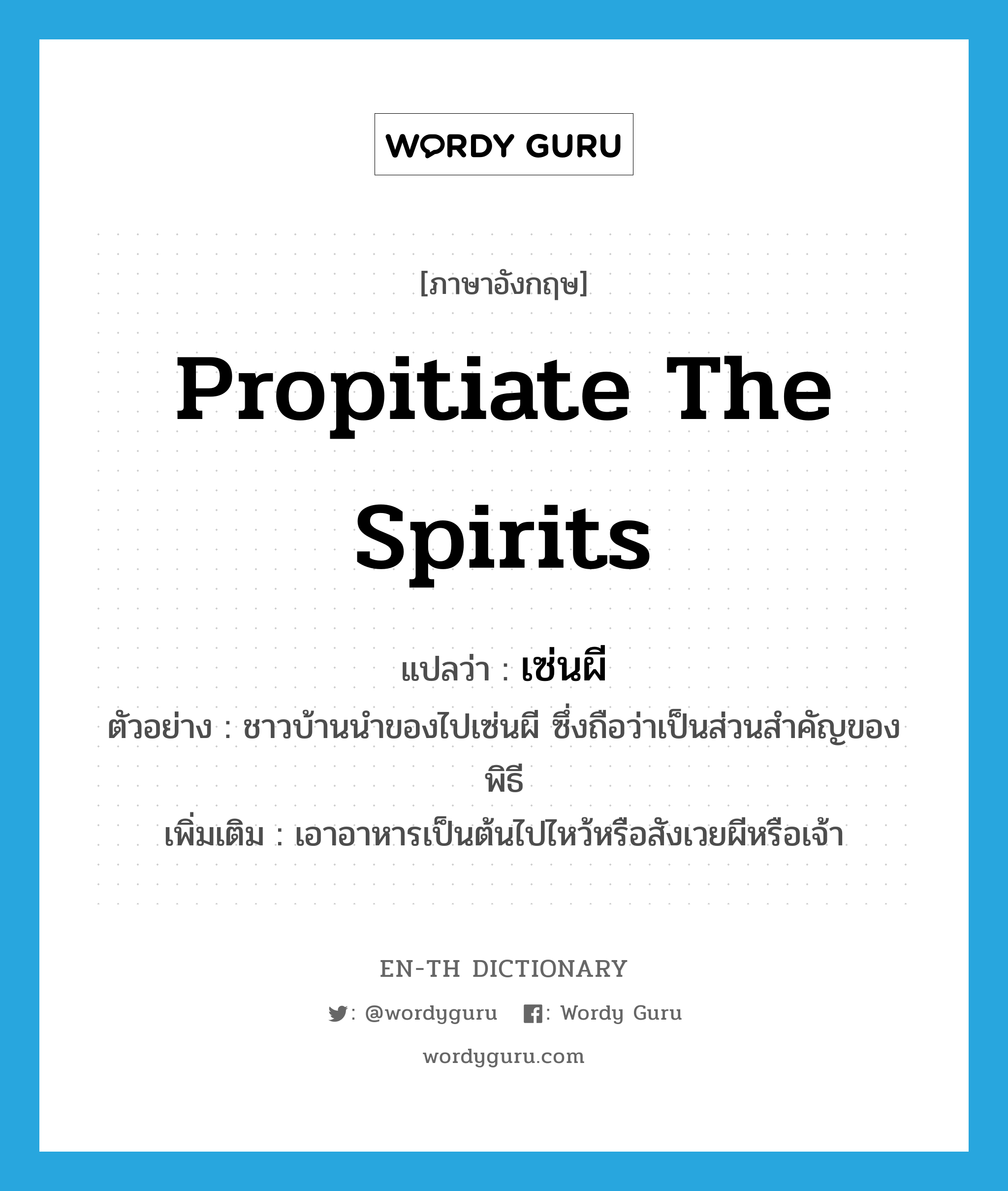 propitiate the spirits แปลว่า?, คำศัพท์ภาษาอังกฤษ propitiate the spirits แปลว่า เซ่นผี ประเภท V ตัวอย่าง ชาวบ้านนำของไปเซ่นผี ซึ่งถือว่าเป็นส่วนสำคัญของพิธี เพิ่มเติม เอาอาหารเป็นต้นไปไหว้หรือสังเวยผีหรือเจ้า หมวด V