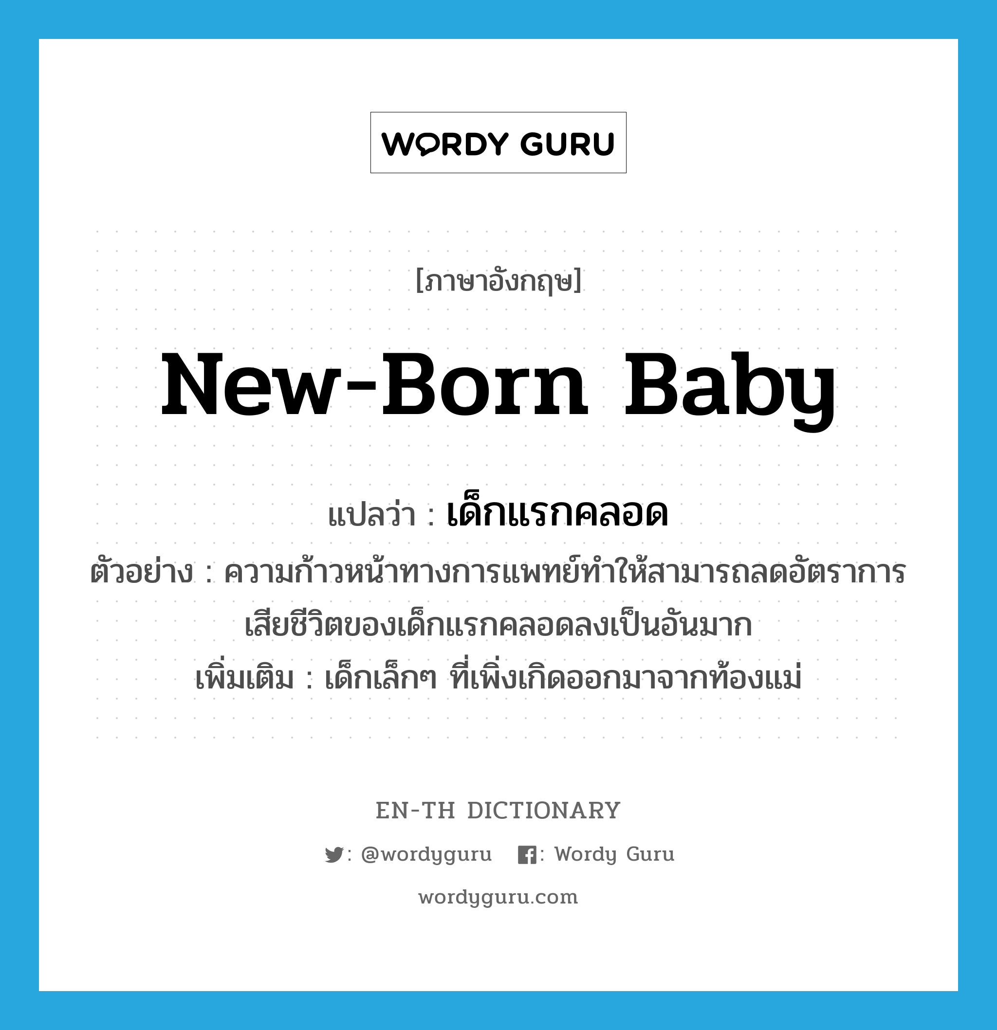 new-born baby แปลว่า?, คำศัพท์ภาษาอังกฤษ new-born baby แปลว่า เด็กแรกคลอด ประเภท N ตัวอย่าง ความก้าวหน้าทางการแพทย์ทำให้สามารถลดอัตราการเสียชีวิตของเด็กแรกคลอดลงเป็นอันมาก เพิ่มเติม เด็กเล็กๆ ที่เพิ่งเกิดออกมาจากท้องแม่ หมวด N