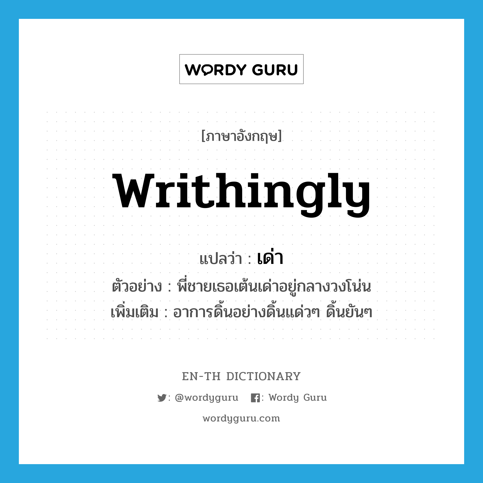 writhingly แปลว่า?, คำศัพท์ภาษาอังกฤษ writhingly แปลว่า เด่า ประเภท ADV ตัวอย่าง พี่ชายเธอเต้นเด่าอยู่กลางวงโน่น เพิ่มเติม อาการดิ้นอย่างดิ้นแด่วๆ ดิ้นยันๆ หมวด ADV