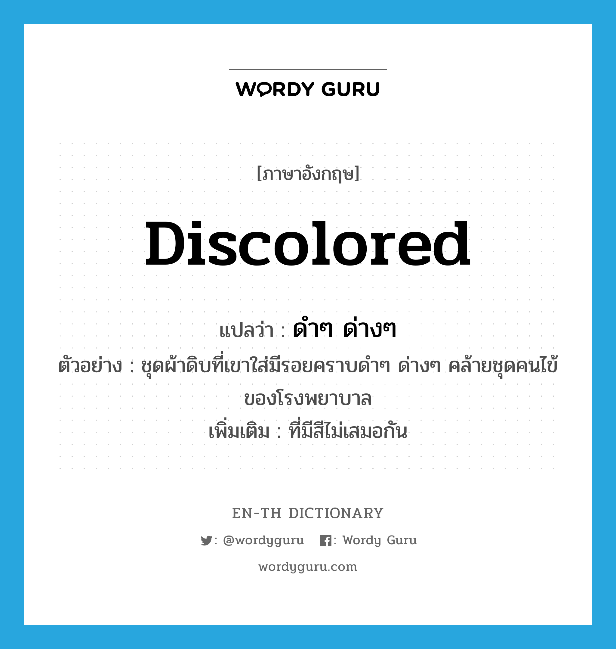 discolored แปลว่า?, คำศัพท์ภาษาอังกฤษ discolored แปลว่า ดำๆ ด่างๆ ประเภท ADJ ตัวอย่าง ชุดผ้าดิบที่เขาใส่มีรอยคราบดำๆ ด่างๆ คล้ายชุดคนไข้ของโรงพยาบาล เพิ่มเติม ที่มีสีไม่เสมอกัน หมวด ADJ