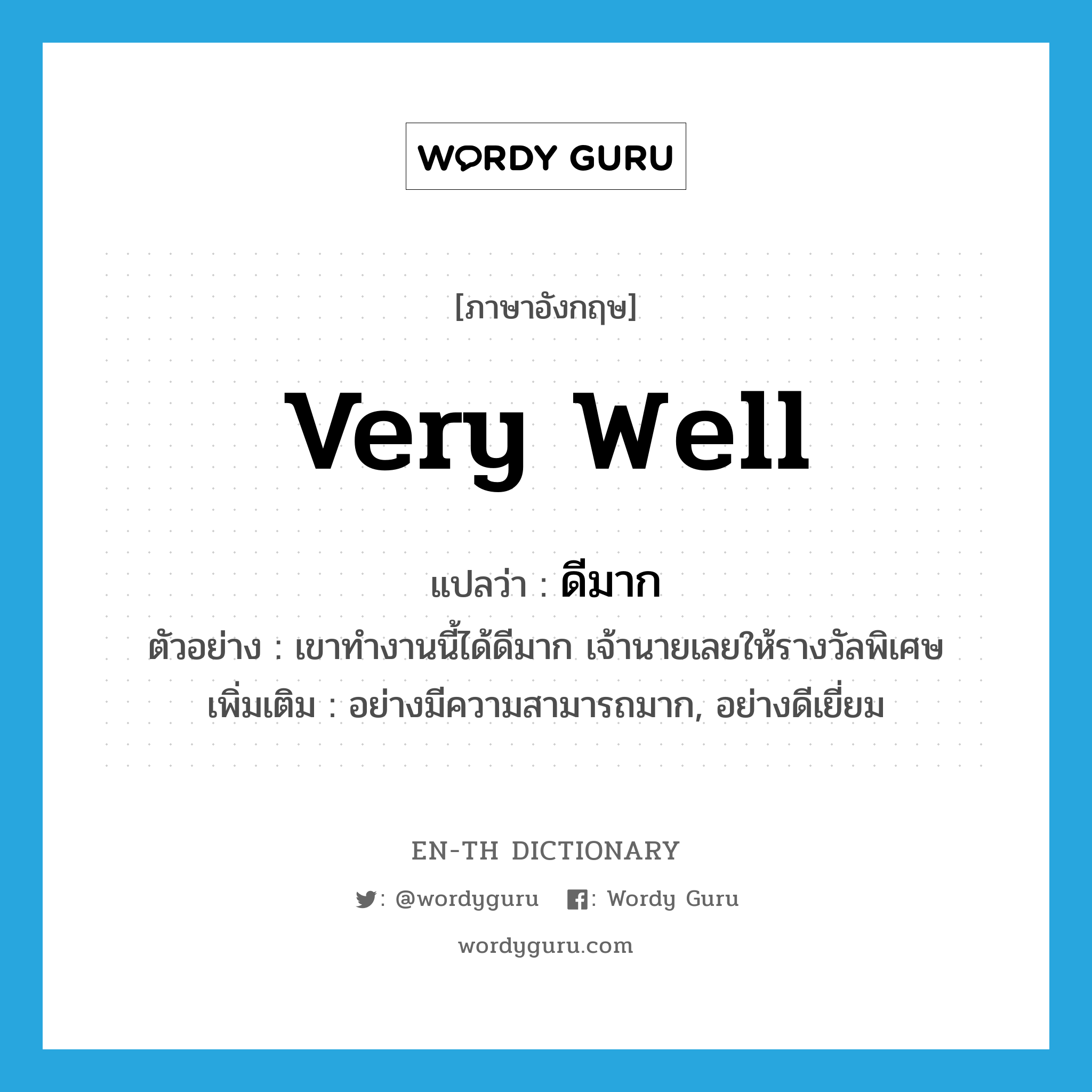 very well แปลว่า?, คำศัพท์ภาษาอังกฤษ very well แปลว่า ดีมาก ประเภท ADV ตัวอย่าง เขาทำงานนี้ได้ดีมาก เจ้านายเลยให้รางวัลพิเศษ เพิ่มเติม อย่างมีความสามารถมาก, อย่างดีเยี่ยม หมวด ADV