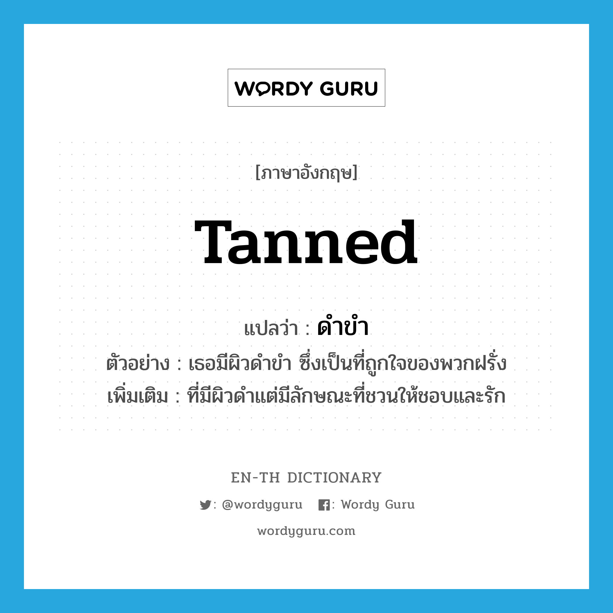 tanned แปลว่า?, คำศัพท์ภาษาอังกฤษ tanned แปลว่า ดำขำ ประเภท ADJ ตัวอย่าง เธอมีผิวดำขำ ซึ่งเป็นที่ถูกใจของพวกฝรั่ง เพิ่มเติม ที่มีผิวดำแต่มีลักษณะที่ชวนให้ชอบและรัก หมวด ADJ