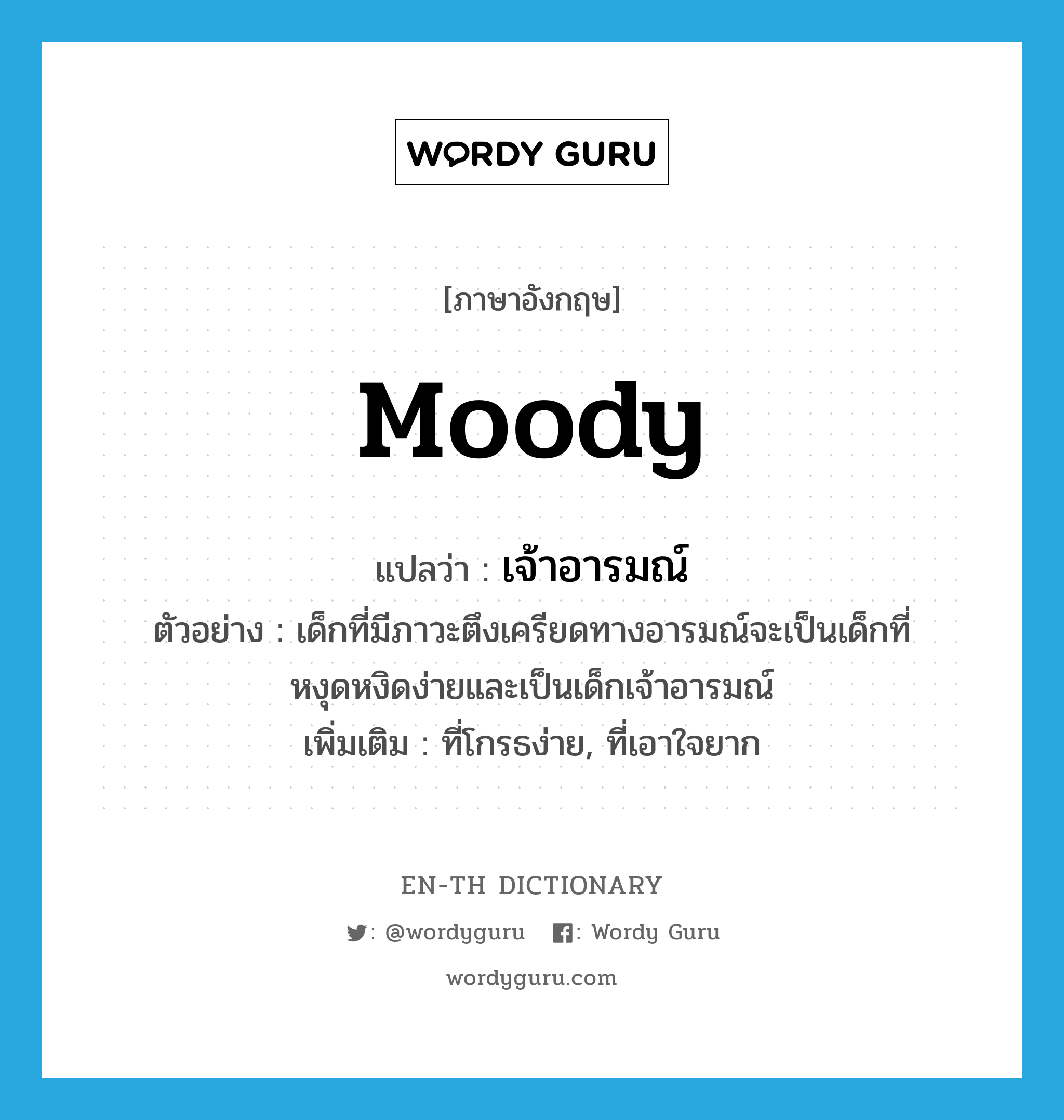 moody แปลว่า?, คำศัพท์ภาษาอังกฤษ moody แปลว่า เจ้าอารมณ์ ประเภท ADJ ตัวอย่าง เด็กที่มีภาวะตึงเครียดทางอารมณ์จะเป็นเด็กที่หงุดหงิดง่ายและเป็นเด็กเจ้าอารมณ์ เพิ่มเติม ที่โกรธง่าย, ที่เอาใจยาก หมวด ADJ