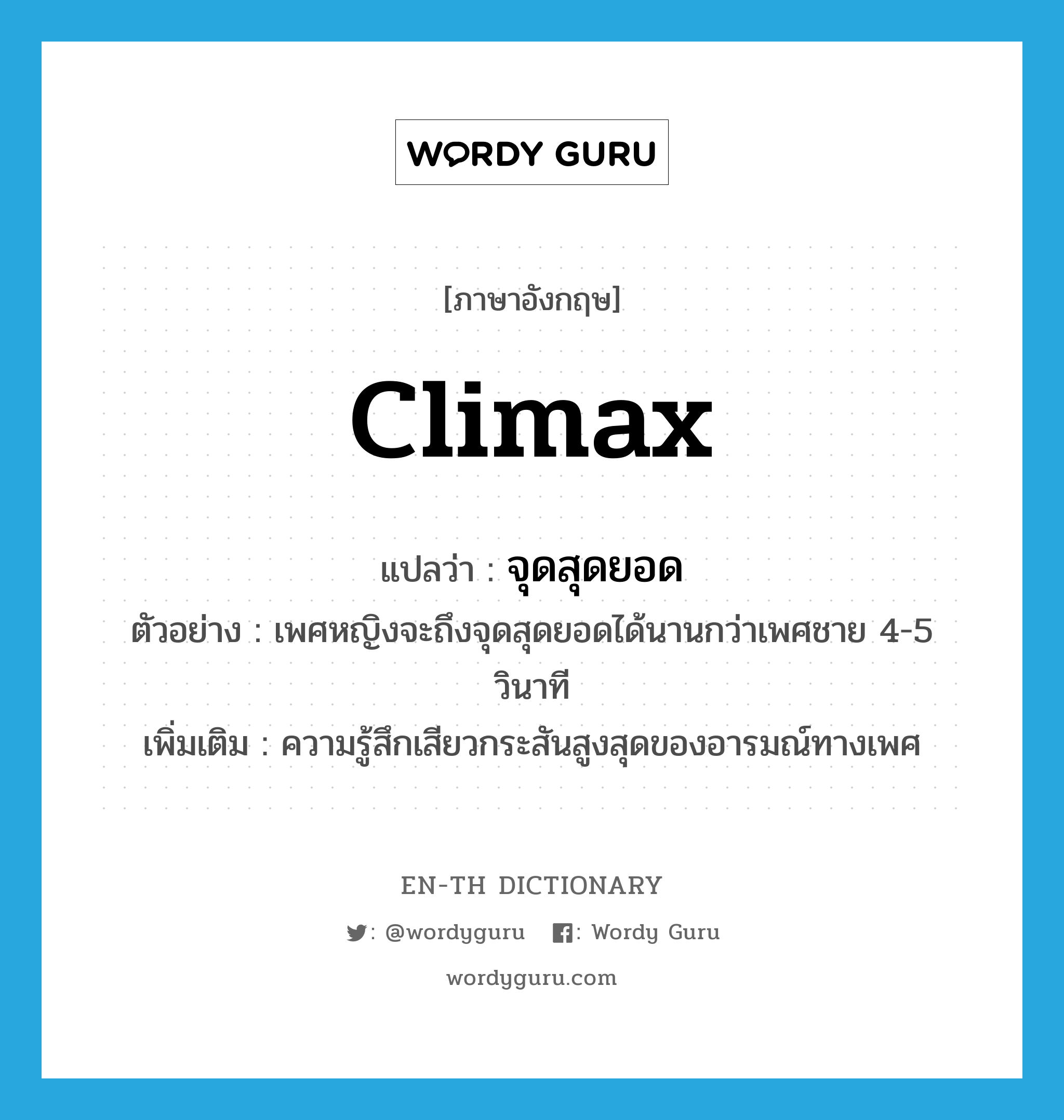 climax แปลว่า?, คำศัพท์ภาษาอังกฤษ climax แปลว่า จุดสุดยอด ประเภท N ตัวอย่าง เพศหญิงจะถึงจุดสุดยอดได้นานกว่าเพศชาย 4-5 วินาที เพิ่มเติม ความรู้สึกเสียวกระสันสูงสุดของอารมณ์ทางเพศ หมวด N