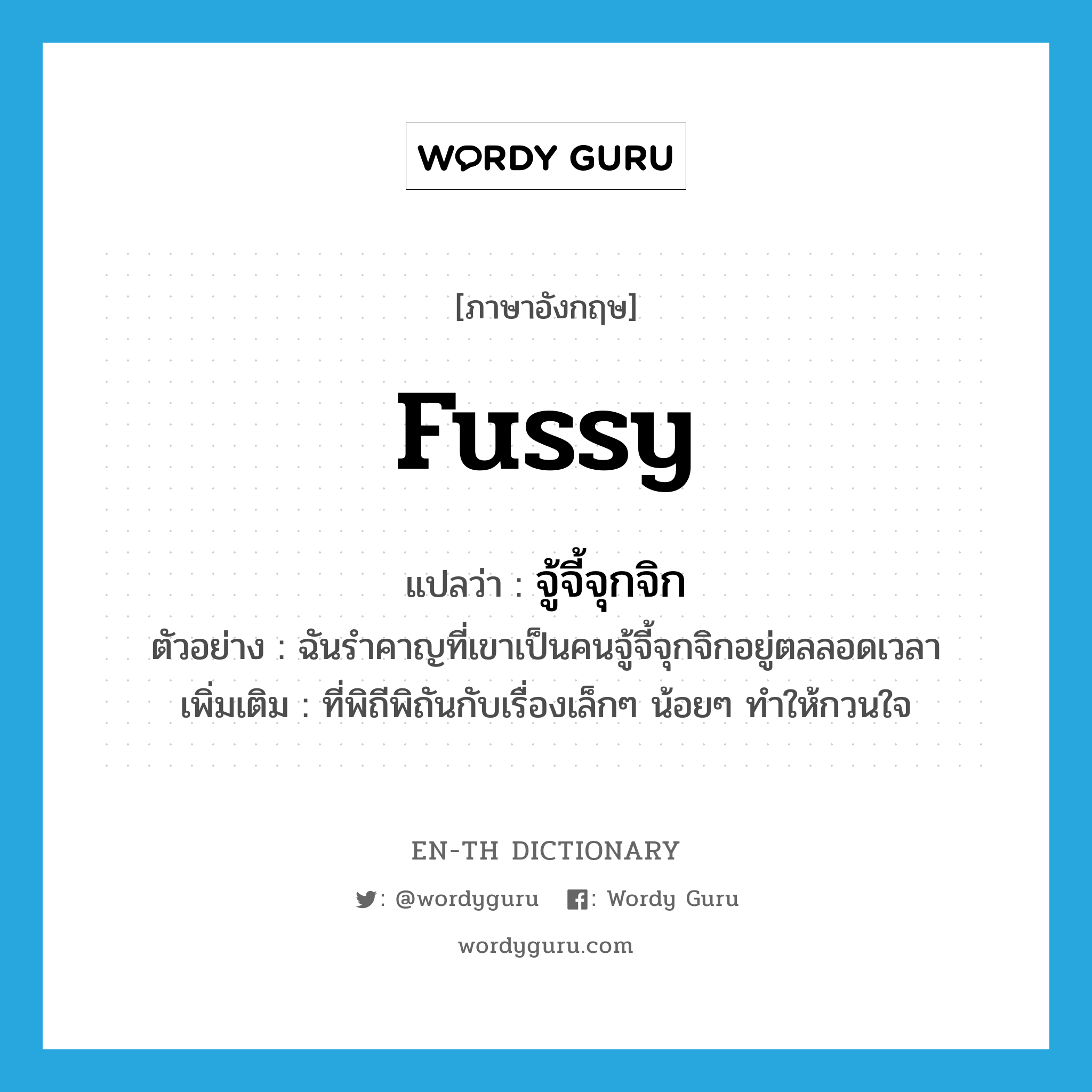 fussy แปลว่า?, คำศัพท์ภาษาอังกฤษ fussy แปลว่า จู้จี้จุกจิก ประเภท ADJ ตัวอย่าง ฉันรำคาญที่เขาเป็นคนจู้จี้จุกจิกอยู่ตลลอดเวลา เพิ่มเติม ที่พิถีพิถันกับเรื่องเล็กๆ น้อยๆ ทำให้กวนใจ หมวด ADJ