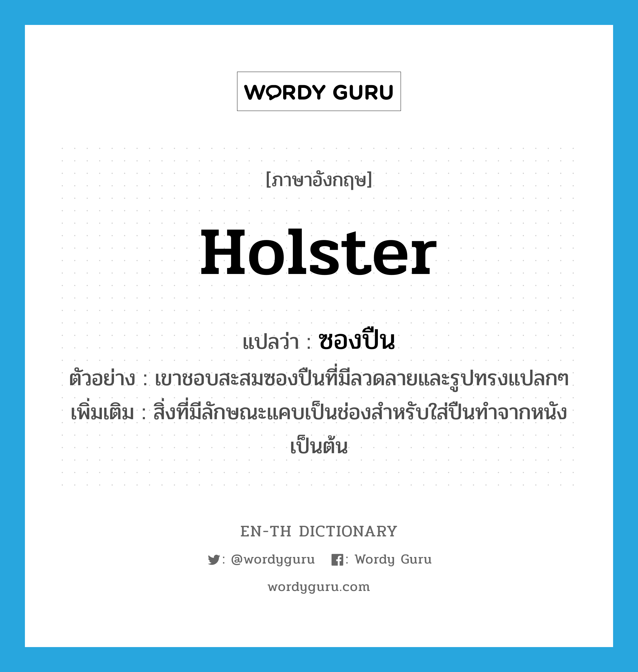 holster แปลว่า?, คำศัพท์ภาษาอังกฤษ holster แปลว่า ซองปืน ประเภท N ตัวอย่าง เขาชอบสะสมซองปืนที่มีลวดลายและรูปทรงแปลกๆ เพิ่มเติม สิ่งที่มีลักษณะแคบเป็นช่องสำหรับใส่ปืนทำจากหนัง เป็นต้น หมวด N