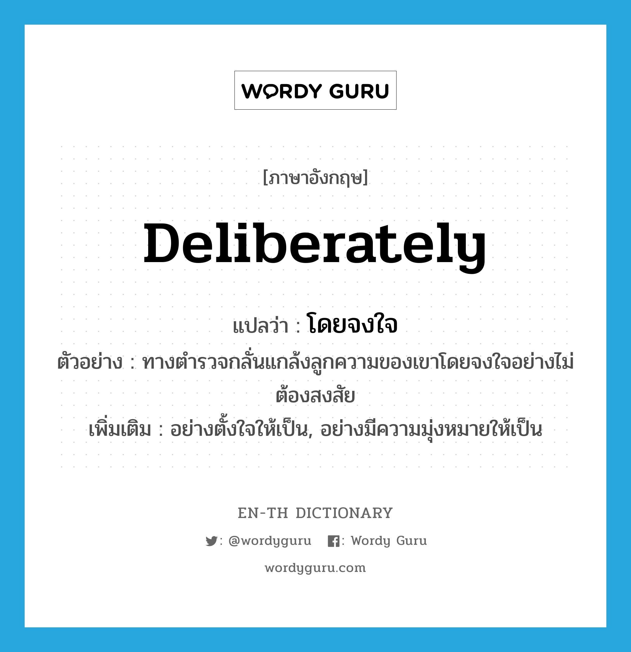 deliberately แปลว่า?, คำศัพท์ภาษาอังกฤษ deliberately แปลว่า โดยจงใจ ประเภท ADV ตัวอย่าง ทางตำรวจกลั่นแกล้งลูกความของเขาโดยจงใจอย่างไม่ต้องสงสัย เพิ่มเติม อย่างตั้งใจให้เป็น, อย่างมีความมุ่งหมายให้เป็น หมวด ADV