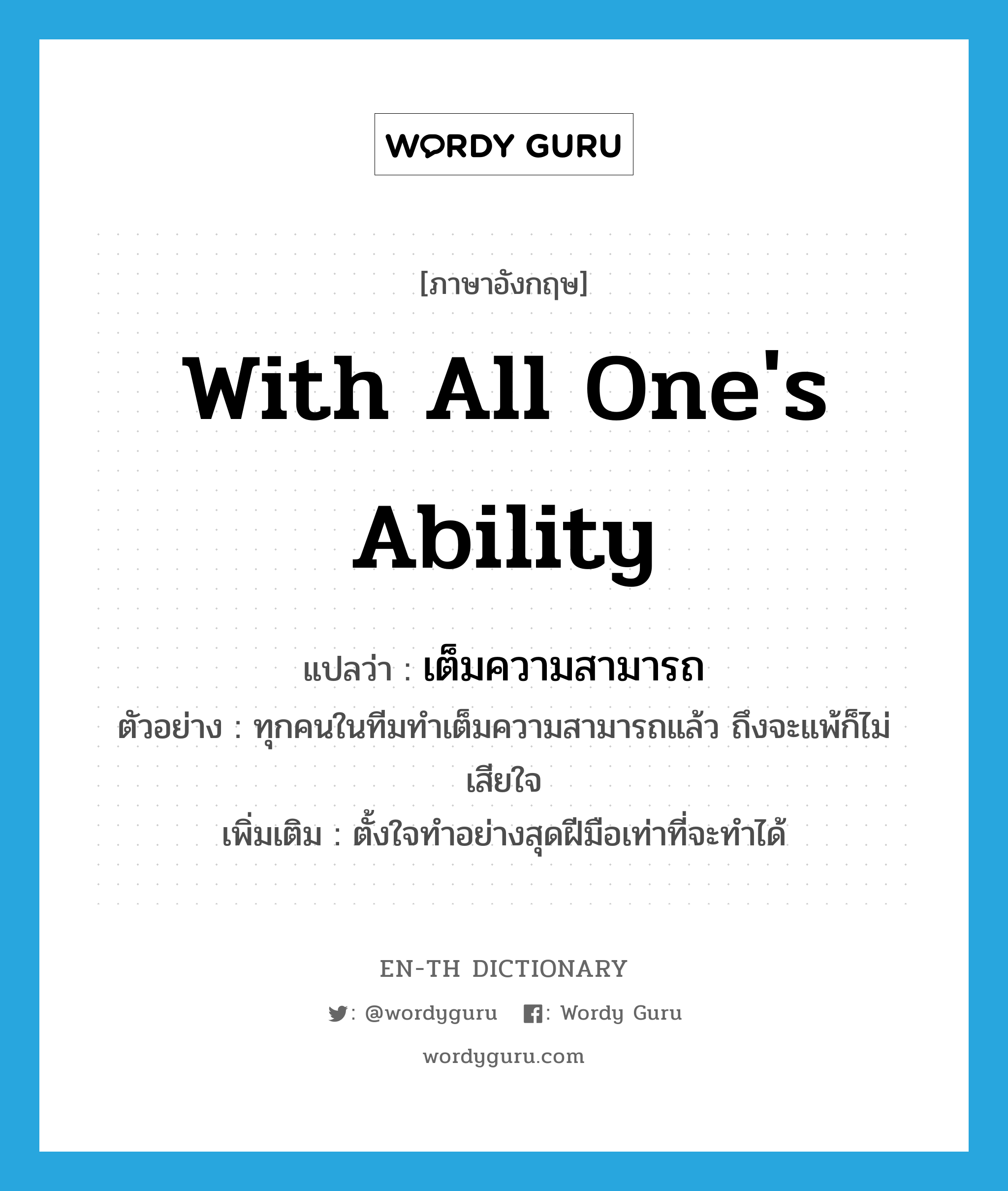 with all one&#39;s ability แปลว่า?, คำศัพท์ภาษาอังกฤษ with all one&#39;s ability แปลว่า เต็มความสามารถ ประเภท ADV ตัวอย่าง ทุกคนในทีมทำเต็มความสามารถแล้ว ถึงจะแพ้ก็ไม่เสียใจ เพิ่มเติม ตั้งใจทำอย่างสุดฝีมือเท่าที่จะทำได้ หมวด ADV