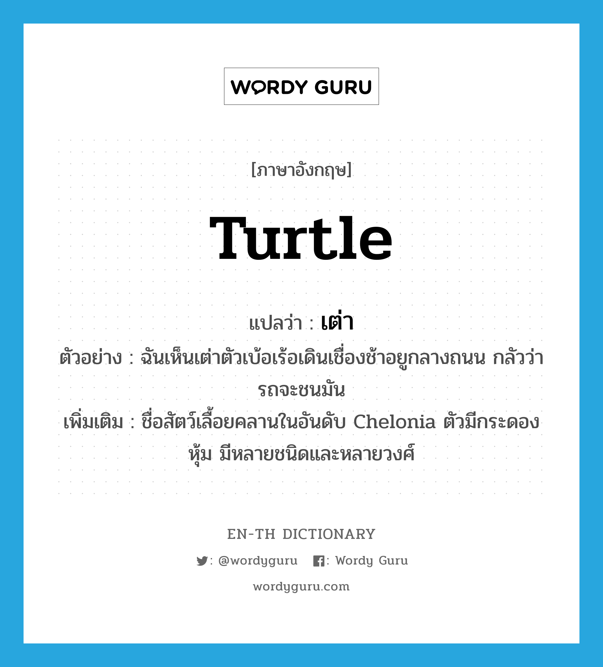 turtle แปลว่า?, คำศัพท์ภาษาอังกฤษ turtle แปลว่า เต่า ประเภท N ตัวอย่าง ฉันเห็นเต่าตัวเบ้อเร้อเดินเชื่องช้าอยูกลางถนน กลัวว่ารถจะชนมัน เพิ่มเติม ชื่อสัตว์เลื้อยคลานในอันดับ Chelonia ตัวมีกระดองหุ้ม มีหลายชนิดและหลายวงศ์ หมวด N