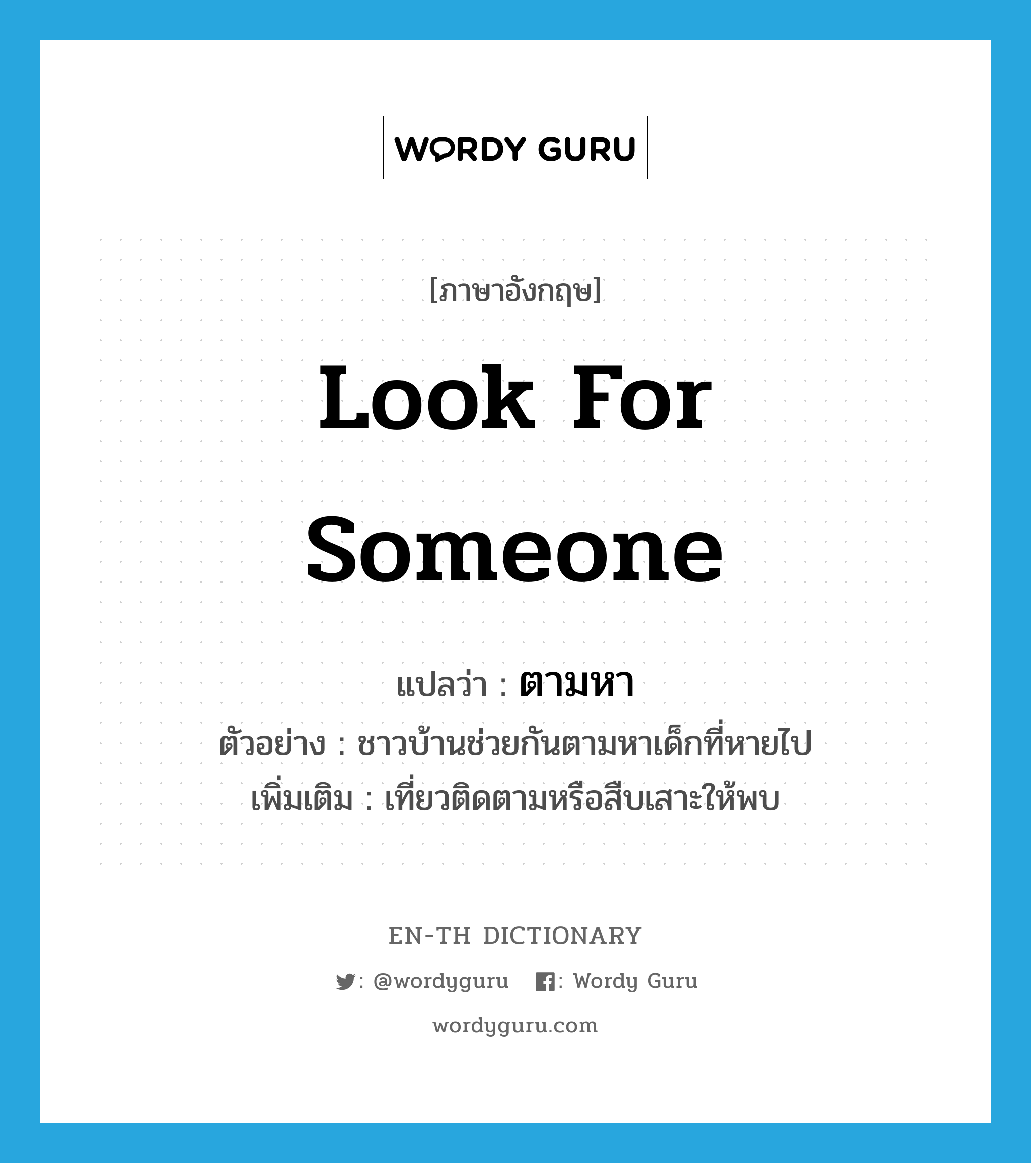 look for someone แปลว่า?, คำศัพท์ภาษาอังกฤษ look for someone แปลว่า ตามหา ประเภท V ตัวอย่าง ชาวบ้านช่วยกันตามหาเด็กที่หายไป เพิ่มเติม เที่ยวติดตามหรือสืบเสาะให้พบ หมวด V