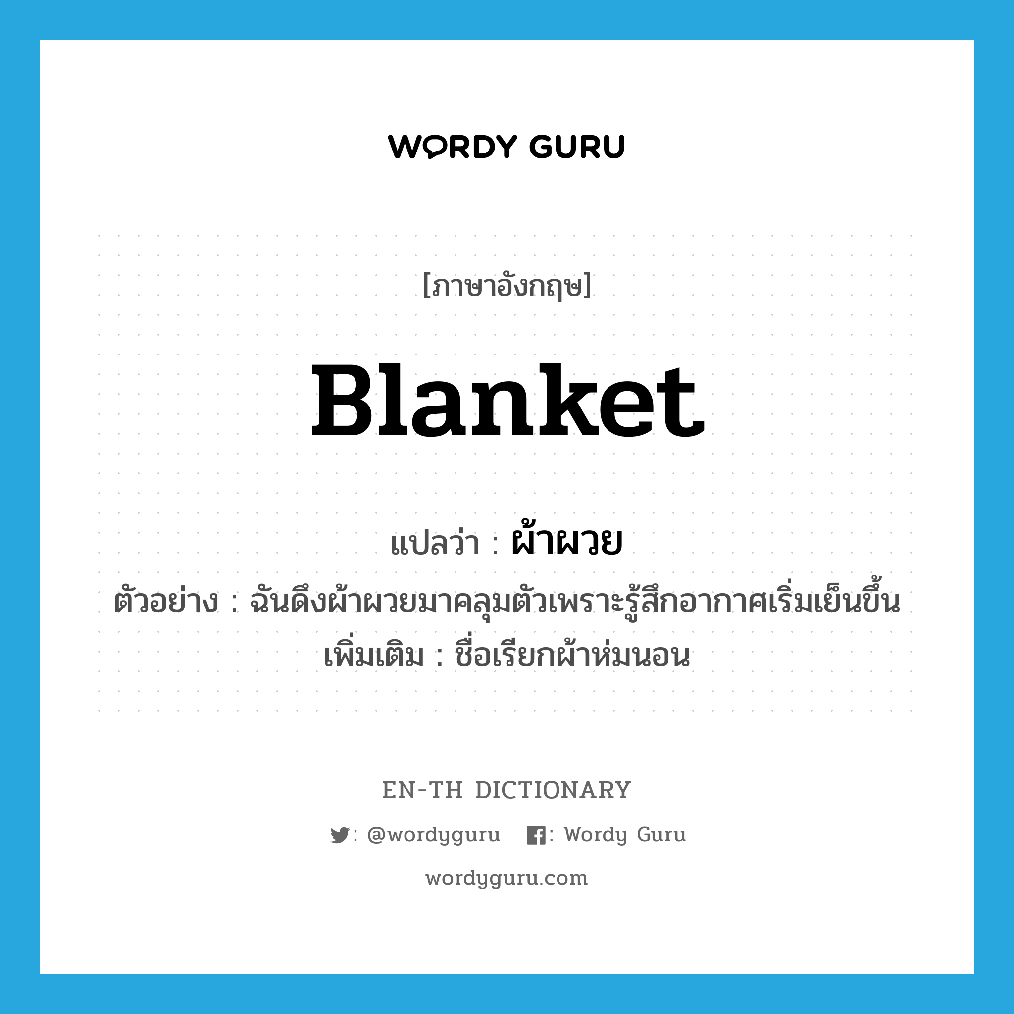 blanket แปลว่า?, คำศัพท์ภาษาอังกฤษ blanket แปลว่า ผ้าผวย ประเภท N ตัวอย่าง ฉันดึงผ้าผวยมาคลุมตัวเพราะรู้สึกอากาศเริ่มเย็นขึ้น เพิ่มเติม ชื่อเรียกผ้าห่มนอน หมวด N