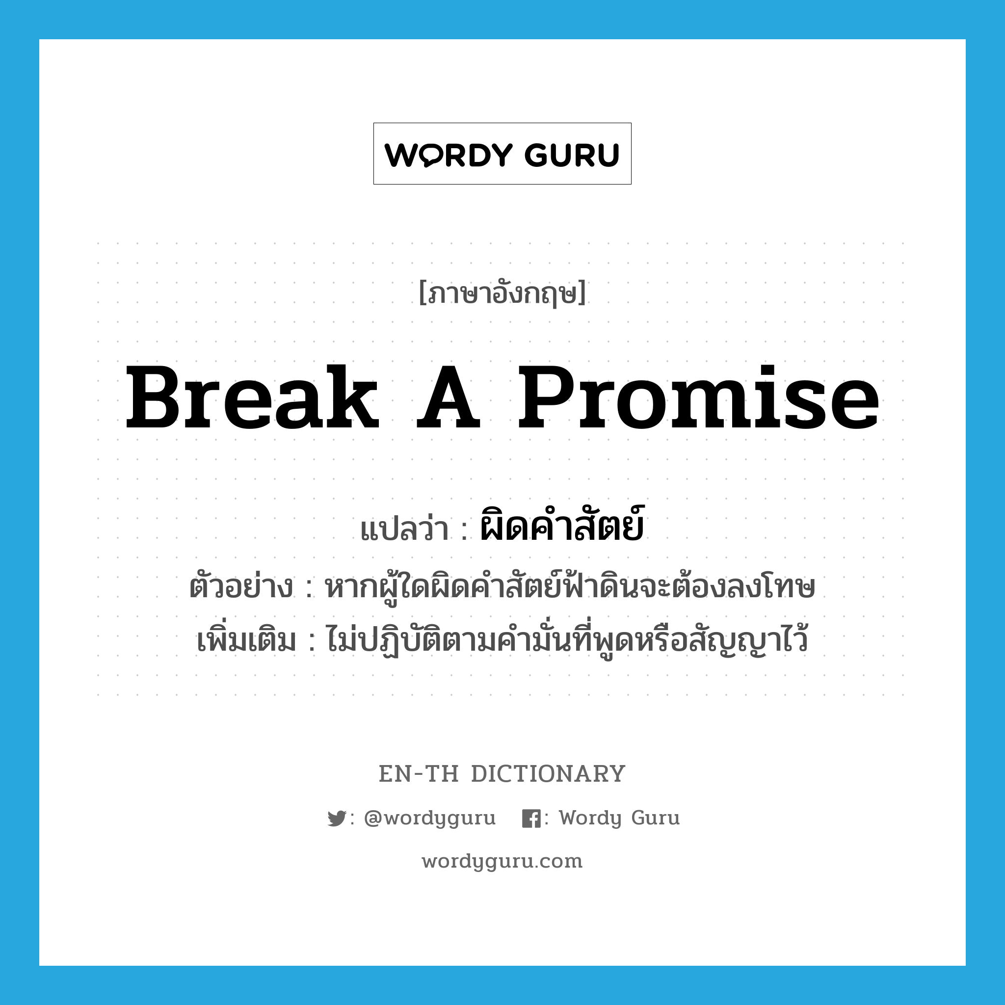 break a promise แปลว่า? คำศัพท์ในกลุ่มประเภท v, คำศัพท์ภาษาอังกฤษ break a promise แปลว่า ผิดคำสัตย์ ประเภท V ตัวอย่าง หากผู้ใดผิดคำสัตย์ฟ้าดินจะต้องลงโทษ เพิ่มเติม ไม่ปฏิบัติตามคำมั่นที่พูดหรือสัญญาไว้ หมวด V