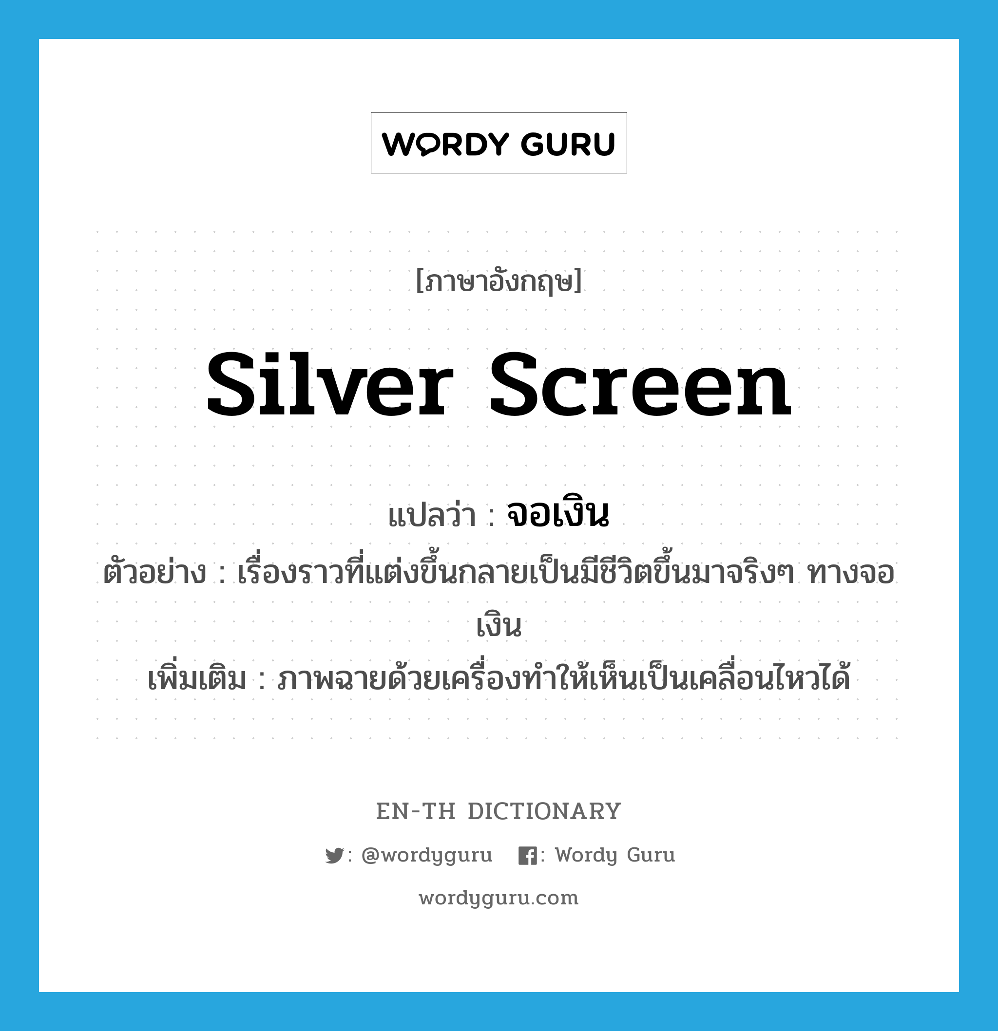 silver screen แปลว่า?, คำศัพท์ภาษาอังกฤษ silver screen แปลว่า จอเงิน ประเภท N ตัวอย่าง เรื่องราวที่แต่งขึ้นกลายเป็นมีชีวิตขึ้นมาจริงๆ ทางจอเงิน เพิ่มเติม ภาพฉายด้วยเครื่องทำให้เห็นเป็นเคลื่อนไหวได้ หมวด N