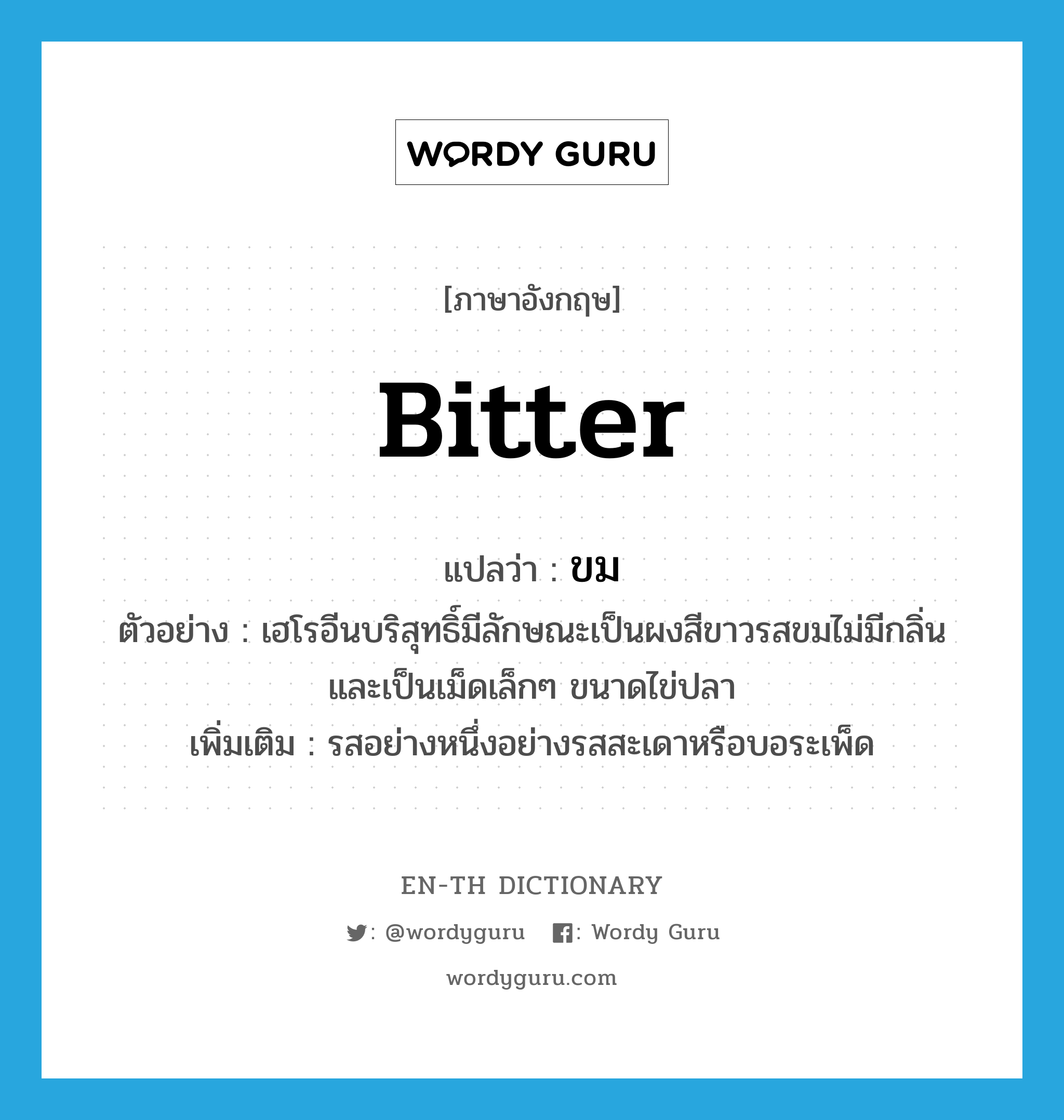 bitter แปลว่า?, คำศัพท์ภาษาอังกฤษ bitter แปลว่า ขม ประเภท ADJ ตัวอย่าง เฮโรอีนบริสุทธิ์มีลักษณะเป็นผงสีขาวรสขมไม่มีกลิ่น และเป็นเม็ดเล็กๆ ขนาดไข่ปลา เพิ่มเติม รสอย่างหนึ่งอย่างรสสะเดาหรือบอระเพ็ด หมวด ADJ