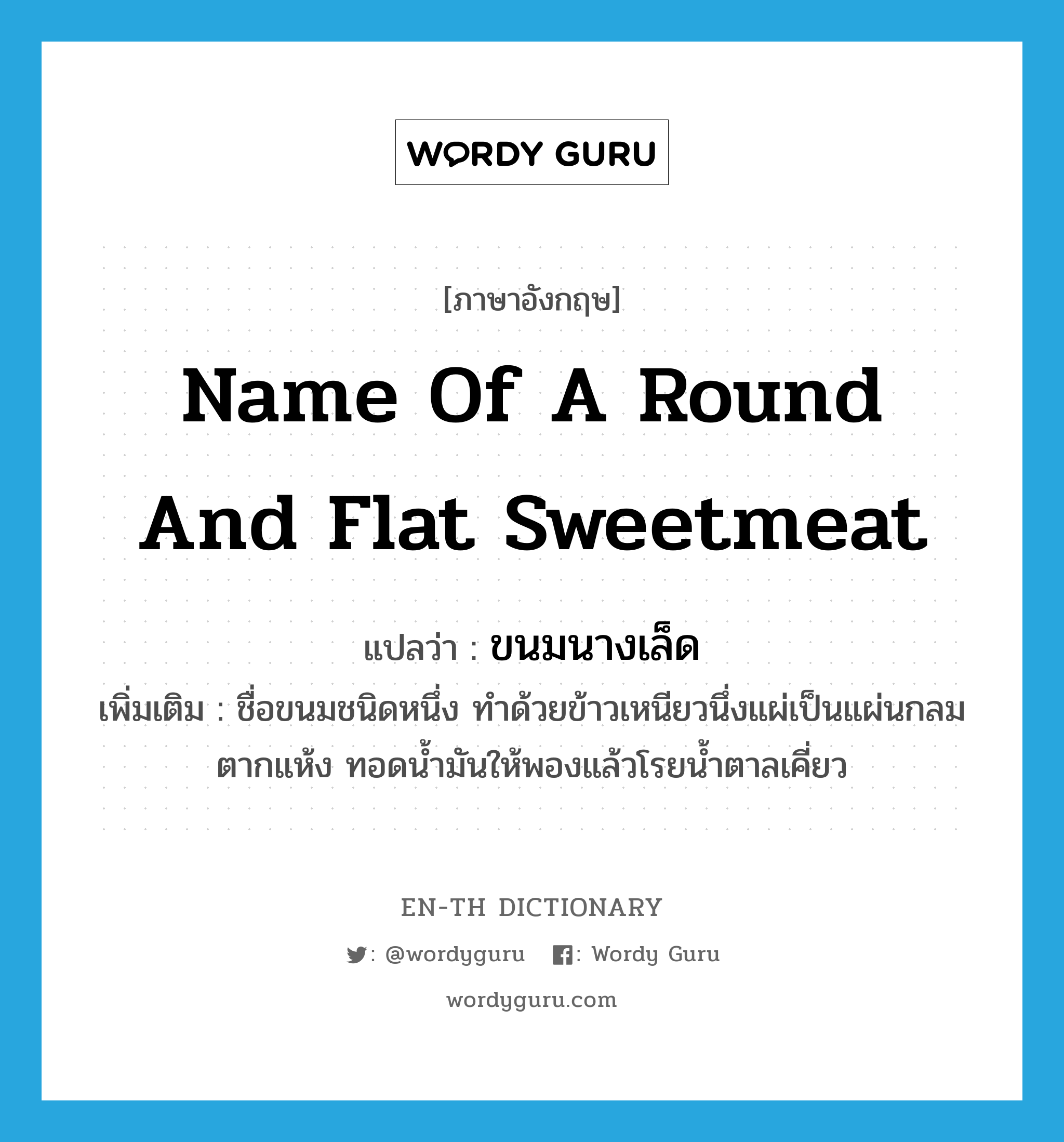 ขนมนางเล็ด ภาษาอังกฤษ?, คำศัพท์ภาษาอังกฤษ ขนมนางเล็ด แปลว่า name of a round and flat sweetmeat ประเภท N เพิ่มเติม ชื่อขนมชนิดหนึ่ง ทำด้วยข้าวเหนียวนึ่งแผ่เป็นแผ่นกลม ตากแห้ง ทอดน้ำมันให้พองแล้วโรยน้ำตาลเคี่ยว หมวด N