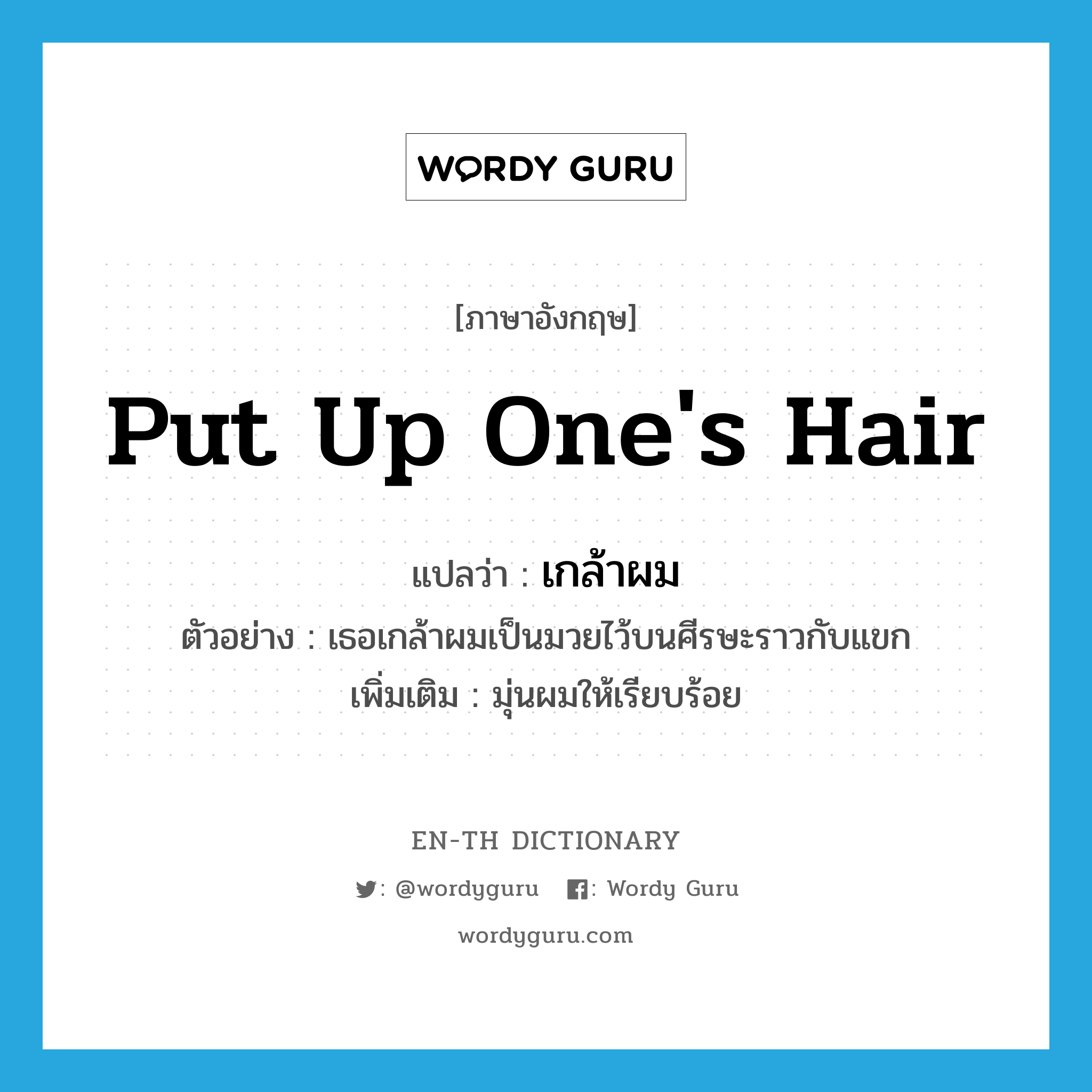 put up one&#39;s hair แปลว่า?, คำศัพท์ภาษาอังกฤษ put up one&#39;s hair แปลว่า เกล้าผม ประเภท V ตัวอย่าง เธอเกล้าผมเป็นมวยไว้บนศีรษะราวกับแขก เพิ่มเติม มุ่นผมให้เรียบร้อย หมวด V