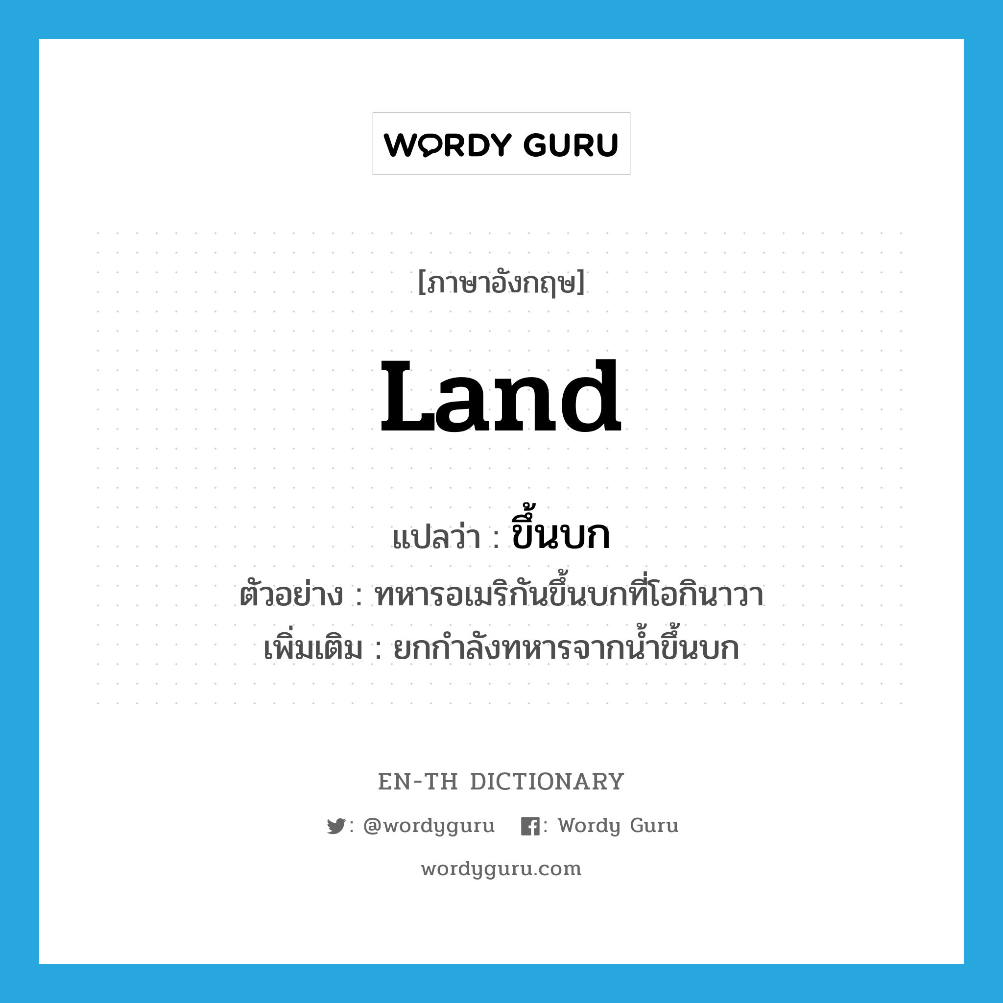 land แปลว่า?, คำศัพท์ภาษาอังกฤษ land แปลว่า ขึ้นบก ประเภท V ตัวอย่าง ทหารอเมริกันขึ้นบกที่โอกินาวา เพิ่มเติม ยกกำลังทหารจากน้ำขึ้นบก หมวด V